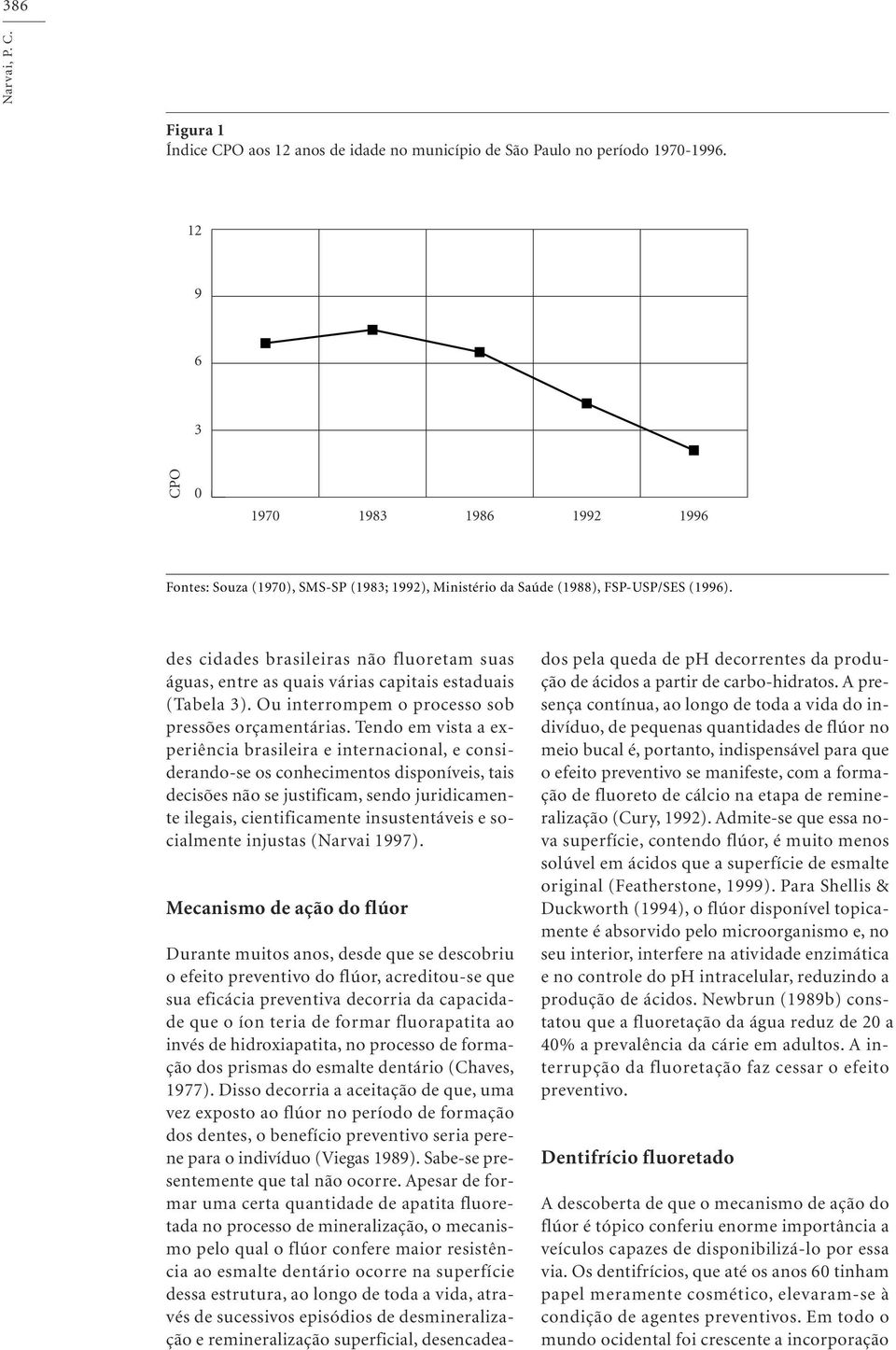 des cidades brasileiras não fluoretam suas águas, entre as quais várias capitais estaduais (Tabela 3). Ou interrompem o processo sob pressões orçamentárias.