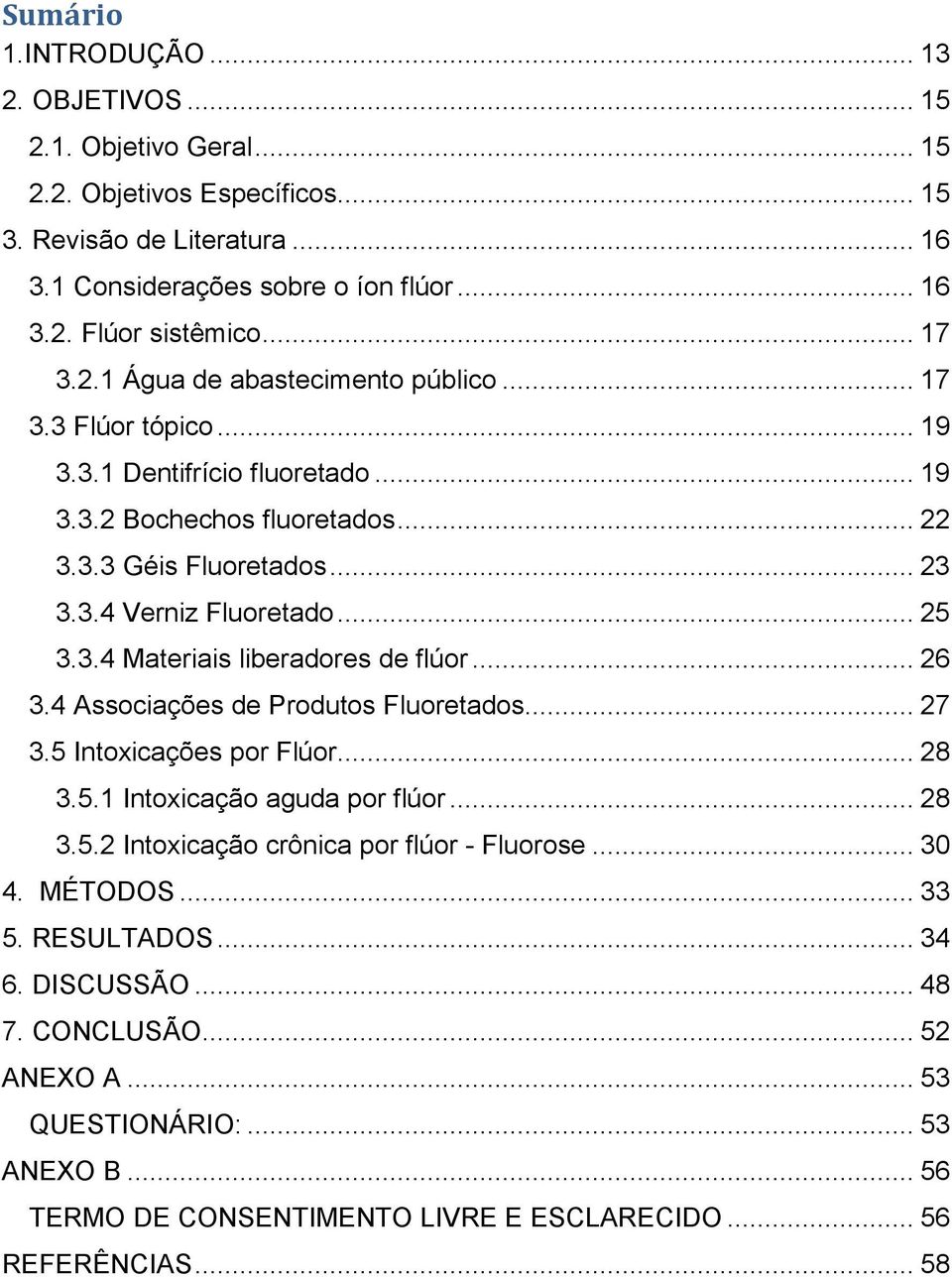 3.4 Materiais liberadores de flúor... 26 3.4 Associações de Produtos Fluoretados... 27 3.5 Intoxicações por Flúor... 28 3.5.1 Intoxicação aguda por flúor... 28 3.5.2 Intoxicação crônica por flúor - Fluorose.