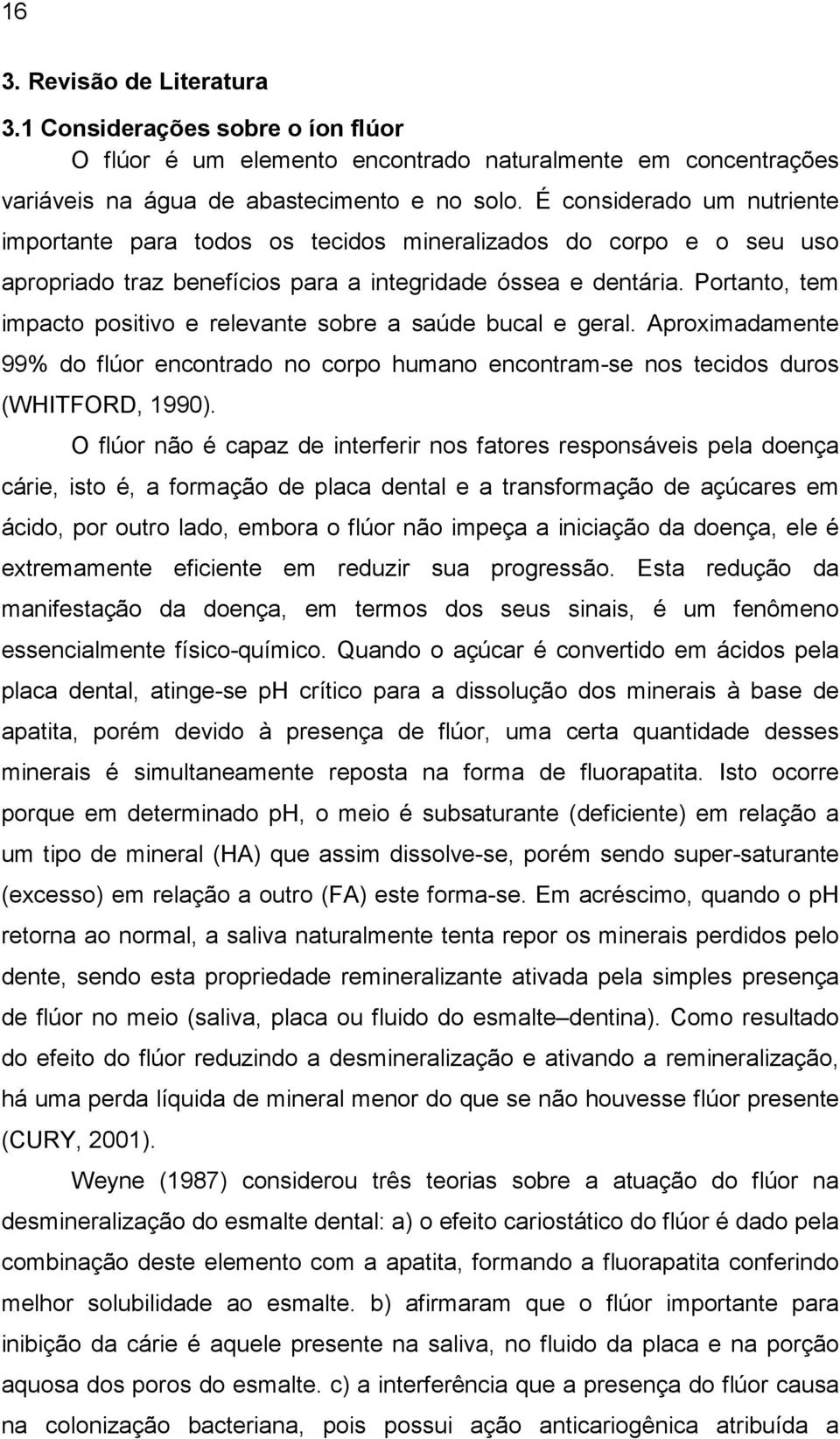 Portanto, tem impacto positivo e relevante sobre a saúde bucal e geral. Aproximadamente 99% do flúor encontrado no corpo humano encontram-se nos tecidos duros (WHITFORD, 1990).