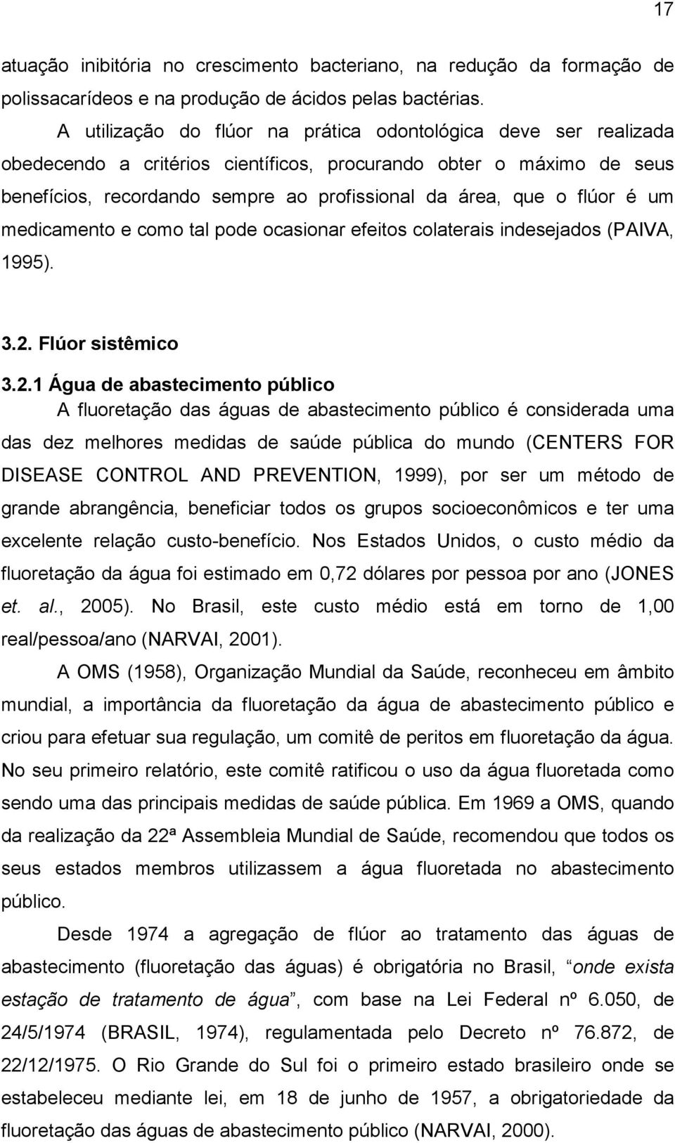 flúor é um medicamento e como tal pode ocasionar efeitos colaterais indesejados (PAIVA, 1995). 3.2.