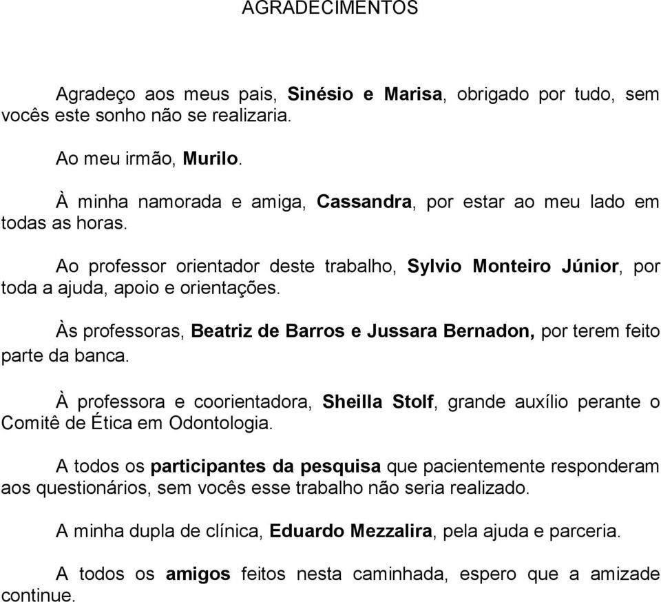 Às professoras, Beatriz de Barros e Jussara Bernadon, por terem feito parte da banca. À professora e coorientadora, Sheilla Stolf, grande auxílio perante o Comitê de Ética em Odontologia.