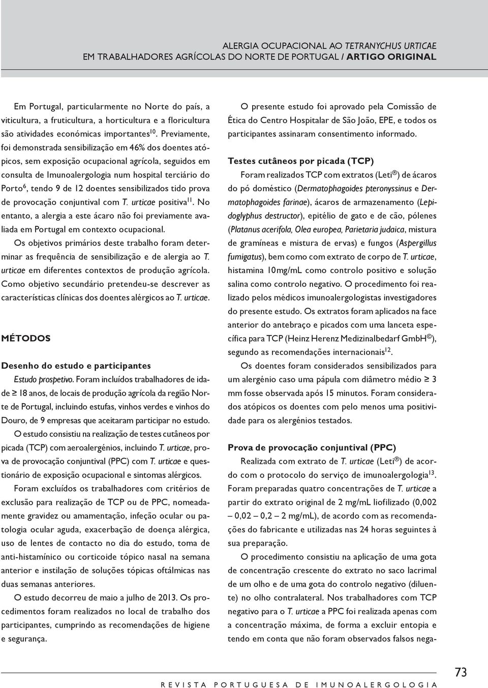 Previamente, foi demonstrada sensibilização em 46% dos doentes atópicos, sem eposição ocupacional agrícola, seguidos em consulta de Imunoalergologia num hospital terciário do Porto 6, tendo 9 de 12