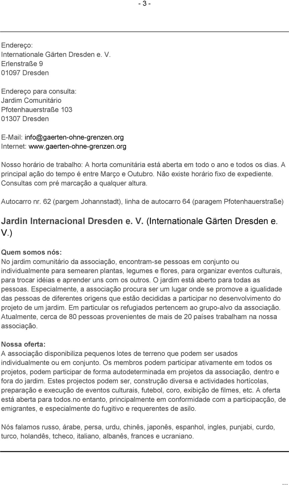 Não existe horário fixo de expediente. Consultas com pré marcação a qualquer altura. Autocarro nr.