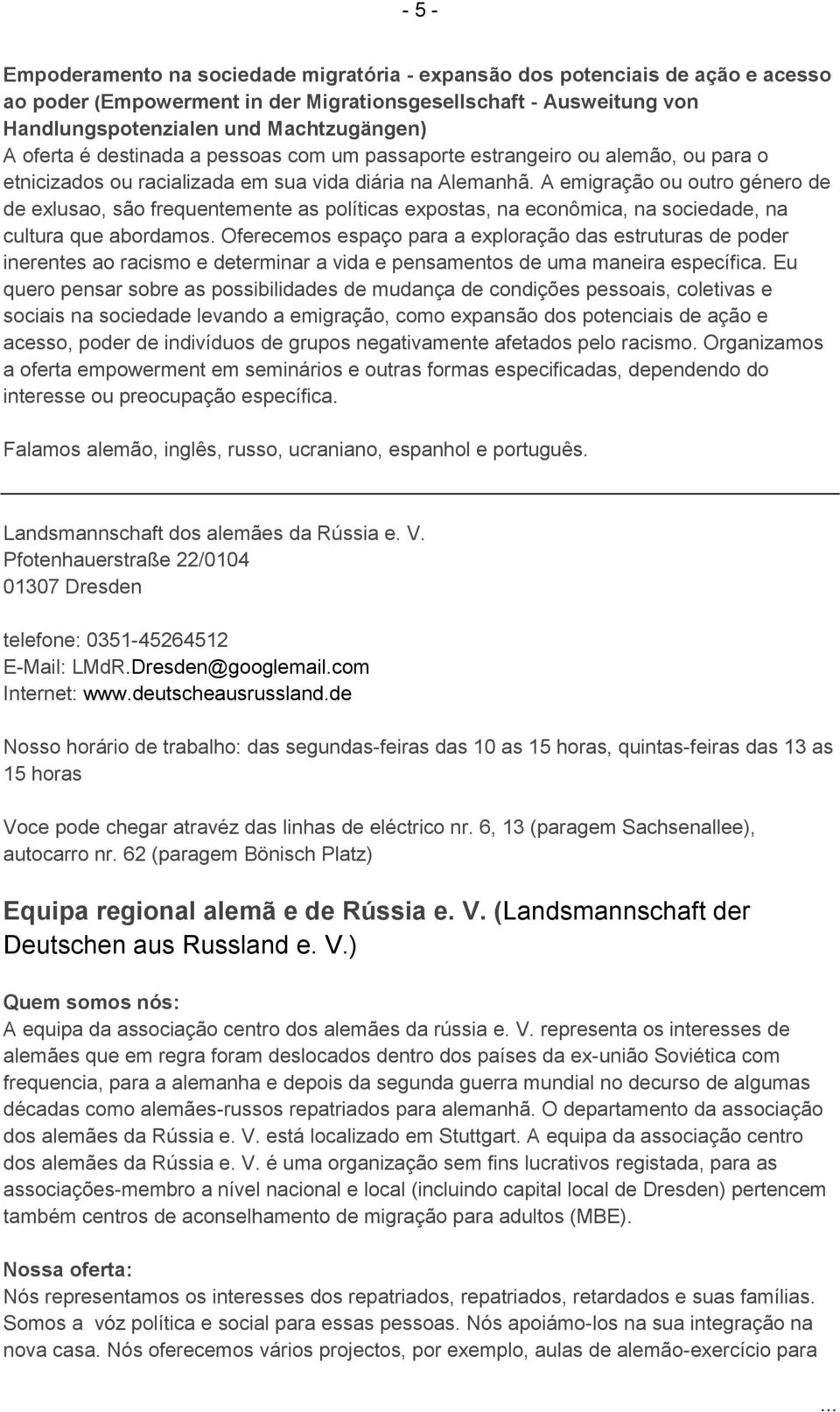 A emigração ou outro género de de exlusao, são frequentemente as políticas expostas, na econômica, na sociedade, na cultura que abordamos.