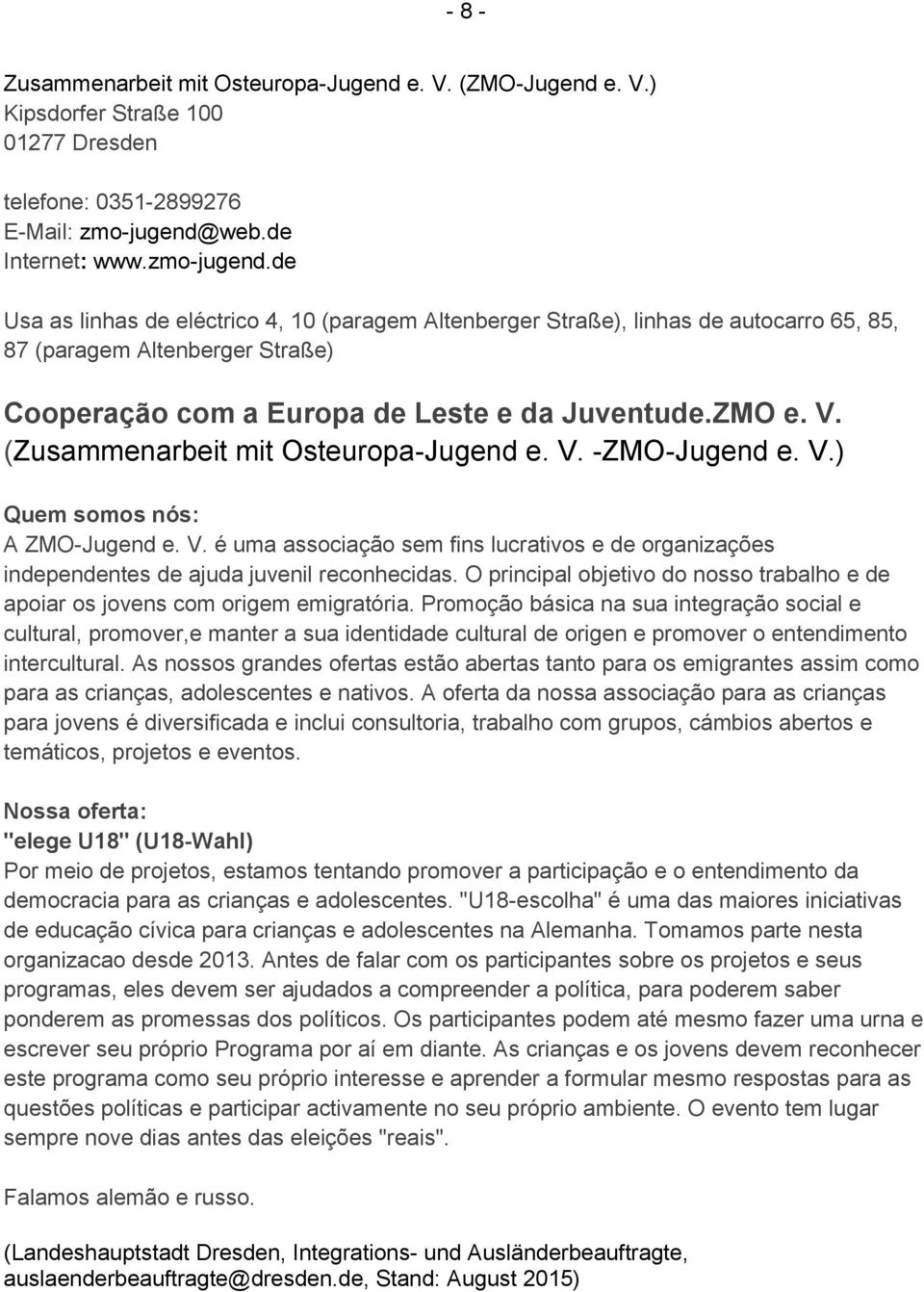 de Usa as linhas de eléctrico 4, 10 (paragem Altenberger Straße), linhas de autocarro 65, 85, 87 (paragem Altenberger Straße) Cooperação com a Europa de Leste e da Juventude.ZMO e. V.