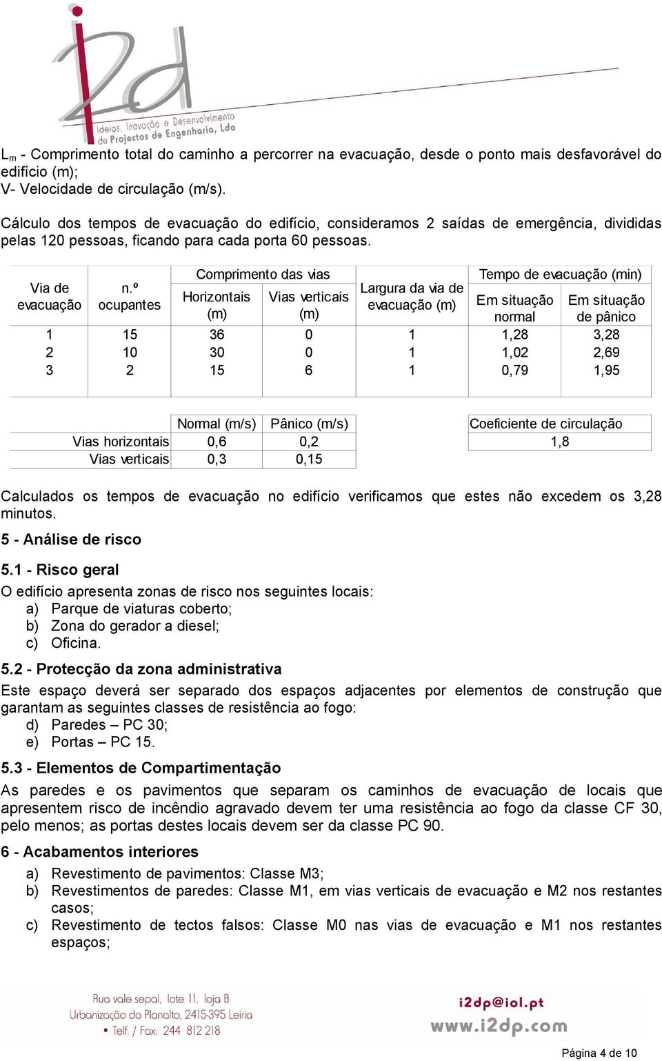 º ocupantes Comprimento das vias Horizontais (m) Vias verticais (m) Largura da via de evacuação (m) Tempo de evacuação (min) Em situação Em situação de pânico normal 1 15 36 0 1 1,28 3,28 2 10 30 0 1