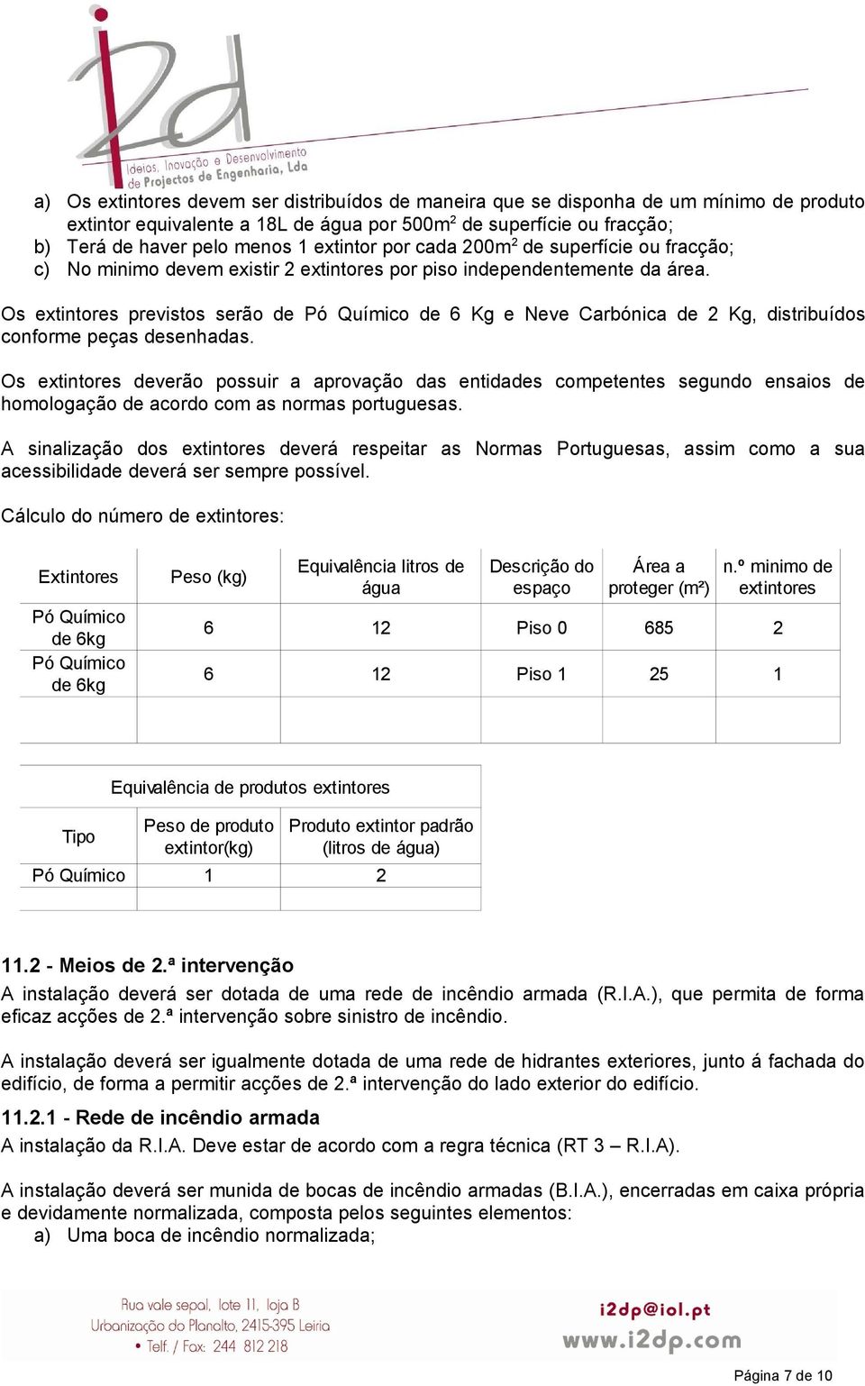 Os extintores previstos serão de Pó Químico de 6 Kg e Neve Carbónica de 2 Kg, distribuídos conforme peças desenhadas.