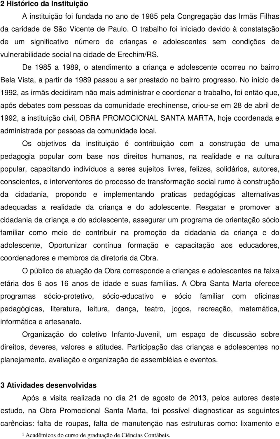 De 1985 a 1989, o atendimento a criança e adolescente ocorreu no bairro Bela Vista, a partir de 1989 passou a ser prestado no bairro progresso.