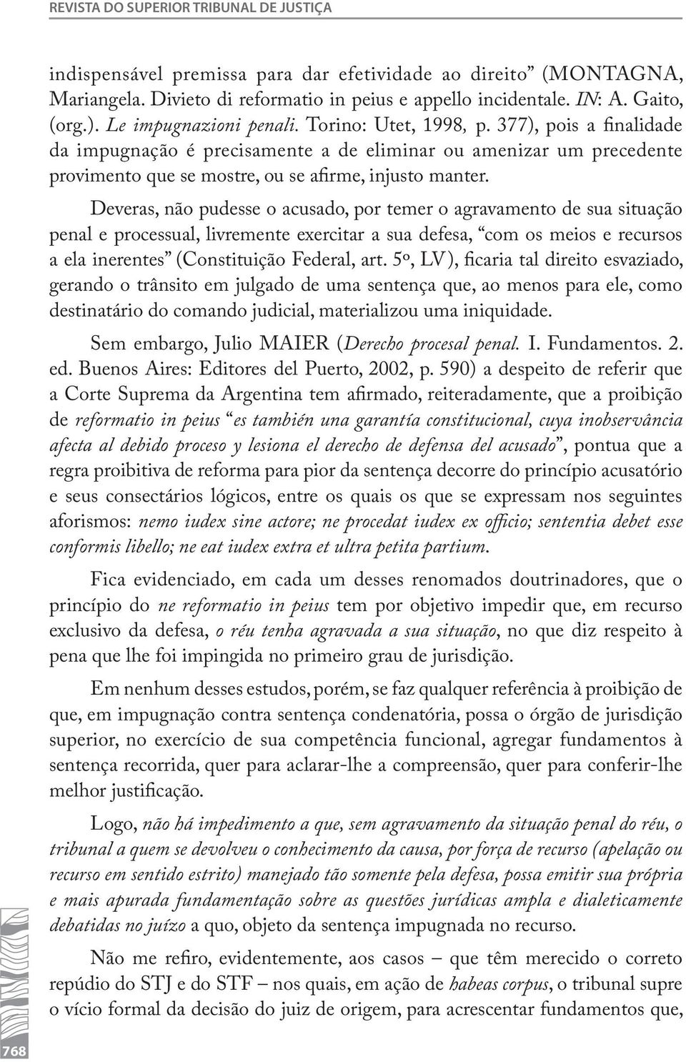 Deveras, não pudesse o acusado, por temer o agravamento de sua situação penal e processual, livremente exercitar a sua defesa, com os meios e recursos a ela inerentes (Constituição Federal, art.