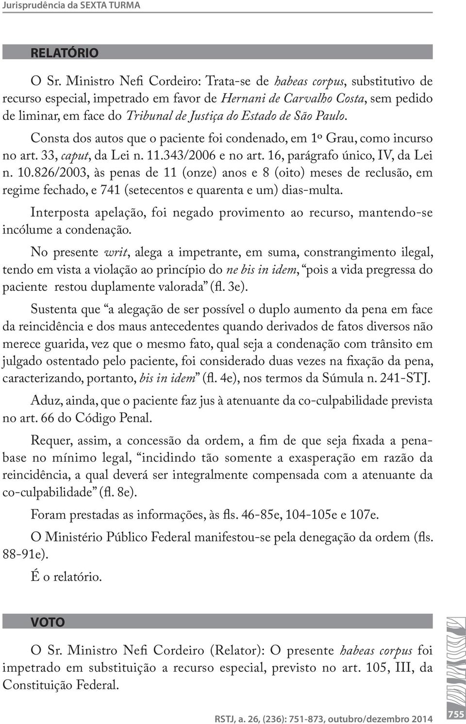 de São Paulo. Consta dos autos que o paciente foi condenado, em 1º Grau, como incurso no art. 33, caput, da Lei n. 11.343/2006 e no art. 16, parágrafo único, IV, da Lei n. 10.