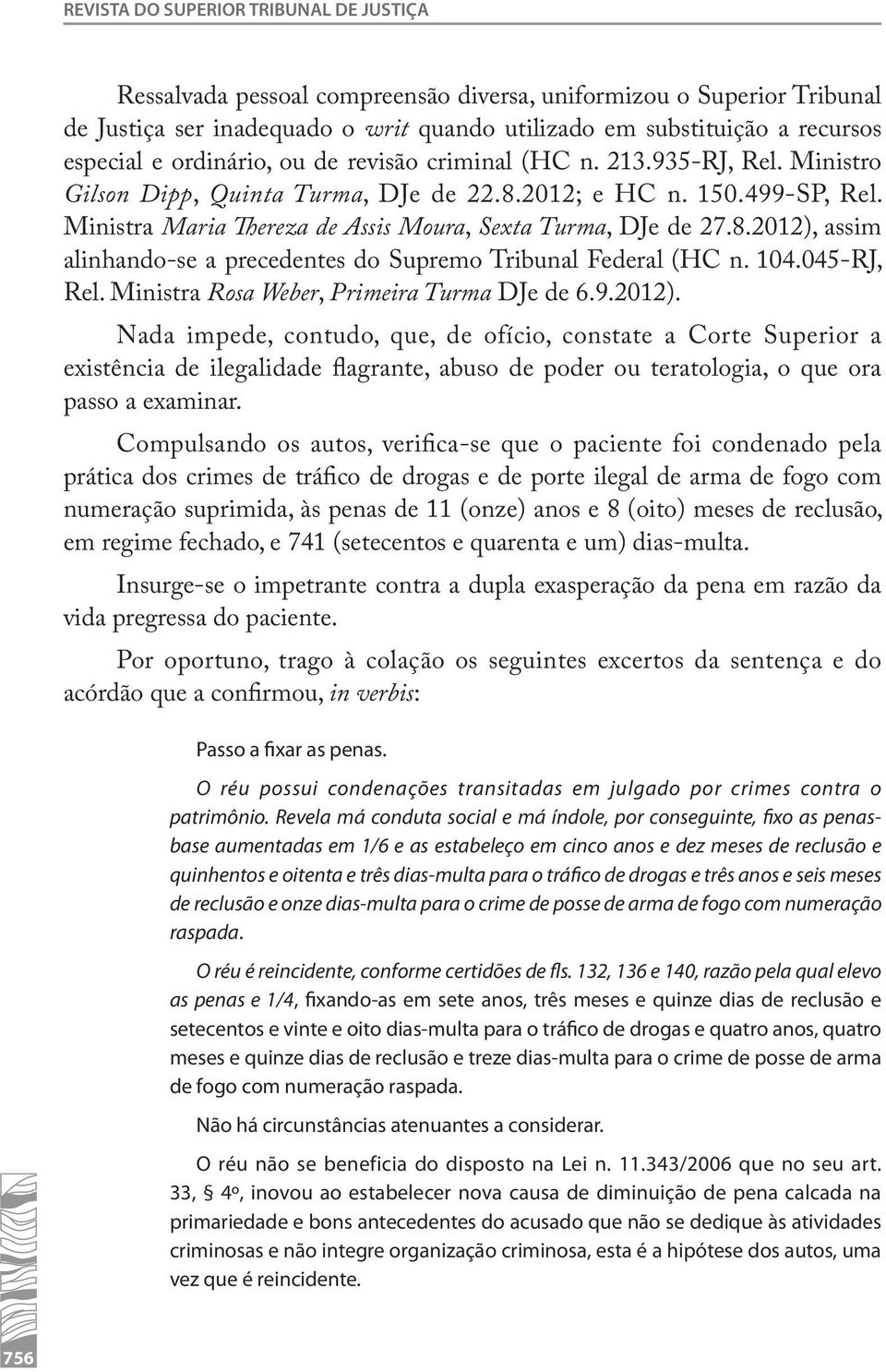 8.2012), assim alinhando-se a precedentes do Supremo Tribunal Federal (HC n. 104.045-RJ, Rel. Ministra Rosa Weber, Primeira Turma DJe de 6.9.2012). Nada impede, contudo, que, de ofício, constate a Corte Superior a existência de ilegalidade flagrante, abuso de poder ou teratologia, o que ora passo a examinar.