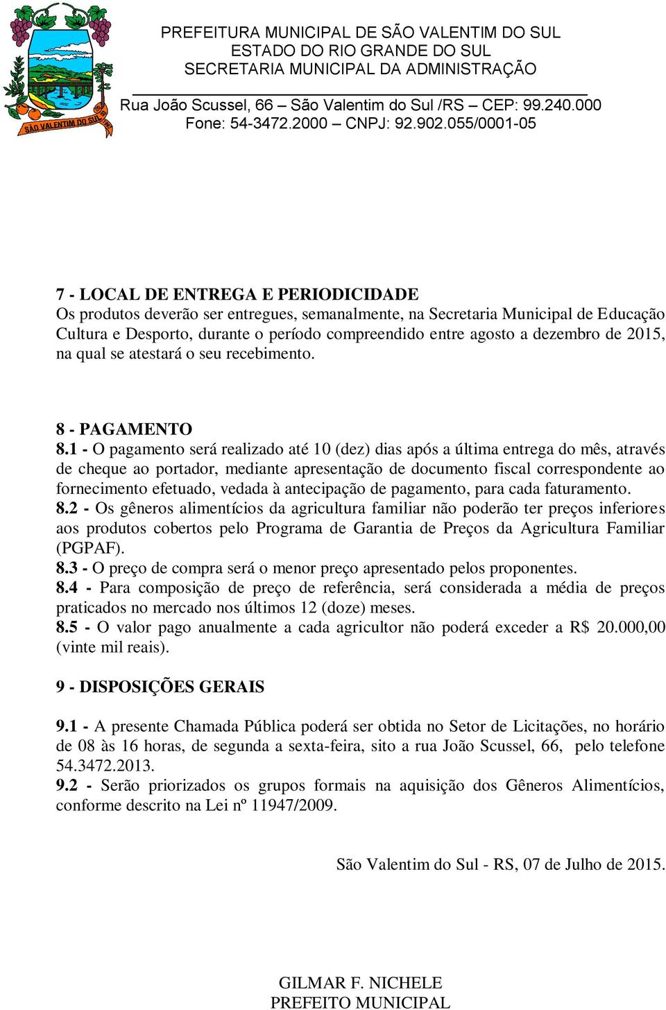 1 - O pagamento será realizado até 10 (dez) dias após a última entrega do mês, através de cheque ao portador, mediante apresentação de documento fiscal correspondente ao fornecimento efetuado, vedada