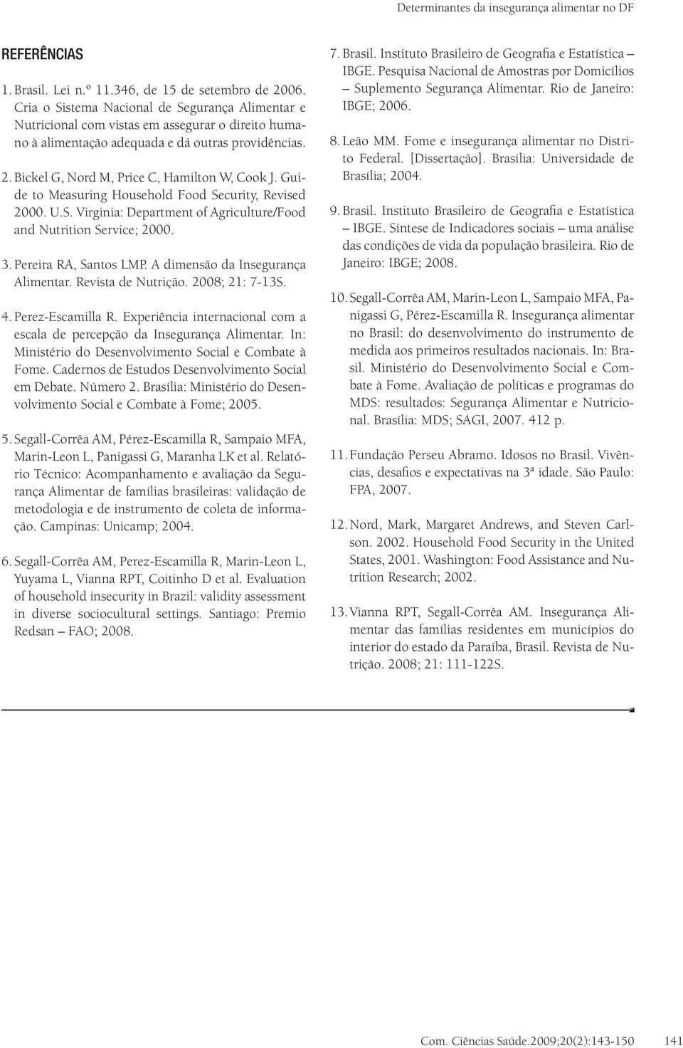 Guide to Measuring Household Food Security, Revised 2000. U.S. Virginia: Department of Agriculture/Food and Nutrition Service; 2000. 3. Pereira RA, Santos LMP. A dimensão da Insegurança Alimentar.