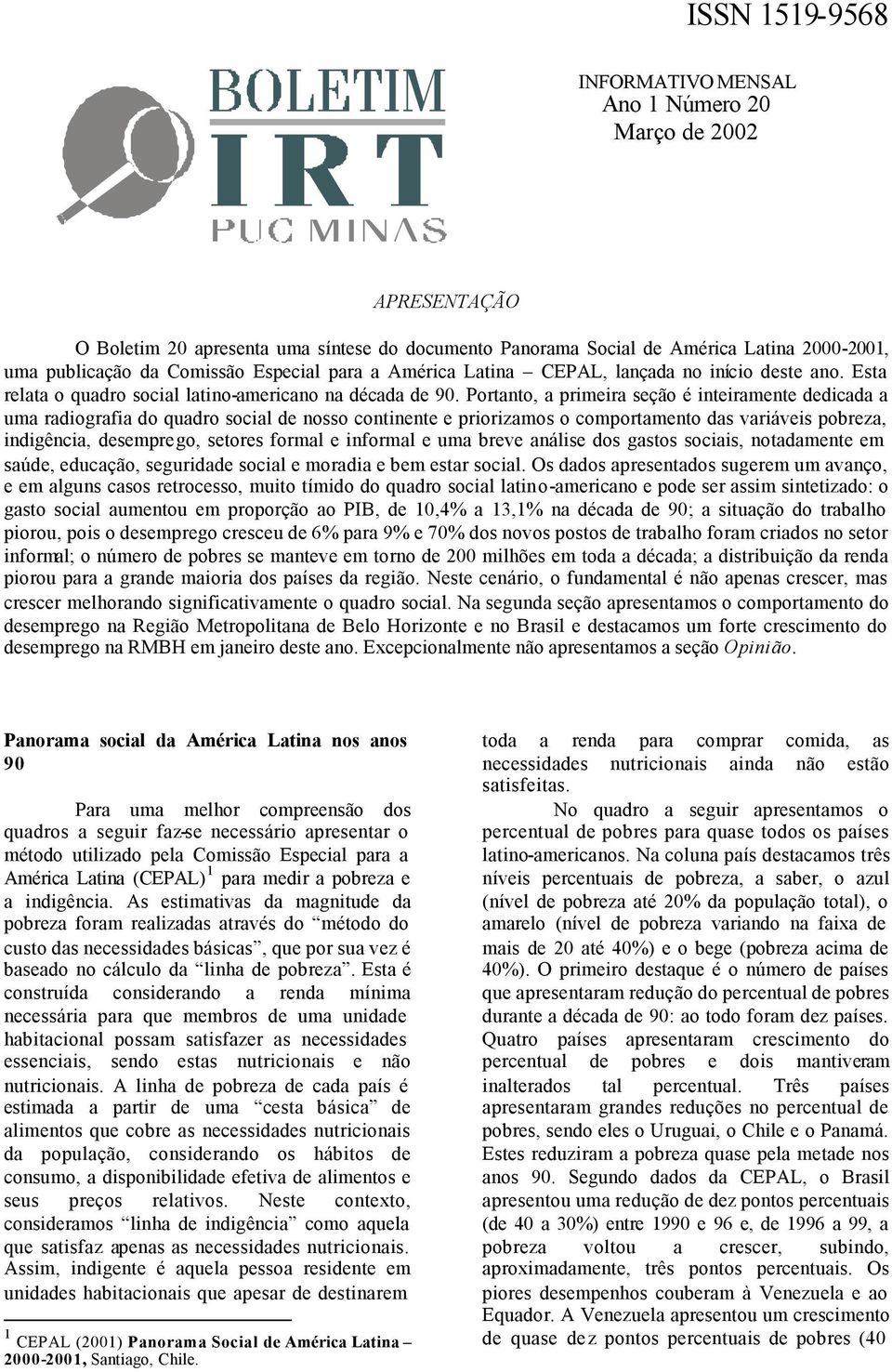 Portanto, a primeira seção é inteiramente dedicada a uma radiografia do quadro social de nosso continente e priorizamos o comportamento das variáveis pobreza, indigência, desemprego, setores formal e