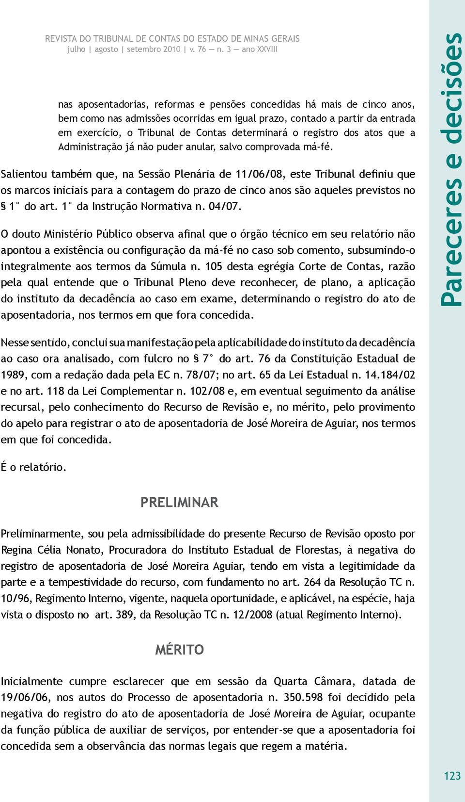 Salientou também que, na Sessão Plenária de 11/06/08, este Tribunal definiu que os marcos iniciais para a contagem do prazo de cinco anos são aqueles previstos no 1 do art. 1 da Instrução Normativa n.