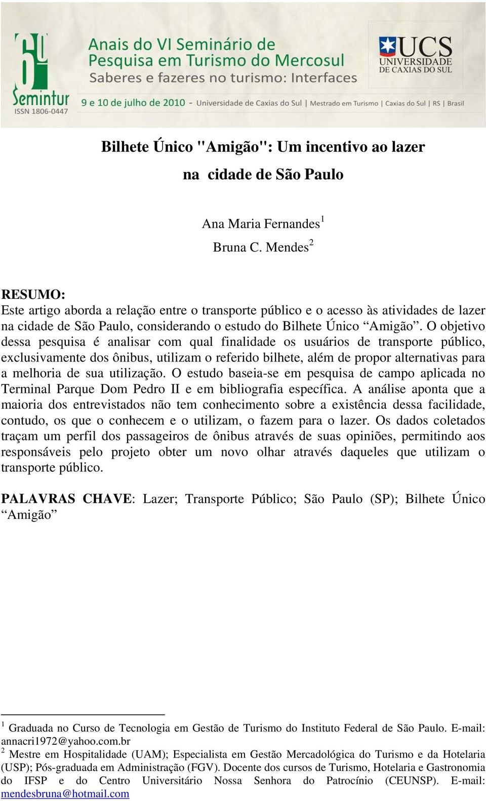 O objetivo dessa pesquisa é analisar com qual finalidade os usuários de transporte público, exclusivamente dos ônibus, utilizam o referido bilhete, além de propor alternativas para a melhoria de sua