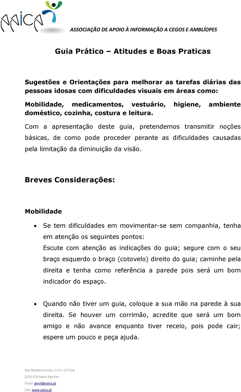 Com a apresentação deste guia, pretendemos transmitir noções básicas, de como pode proceder perante as dificuldades causadas pela limitação da diminuição da visão.