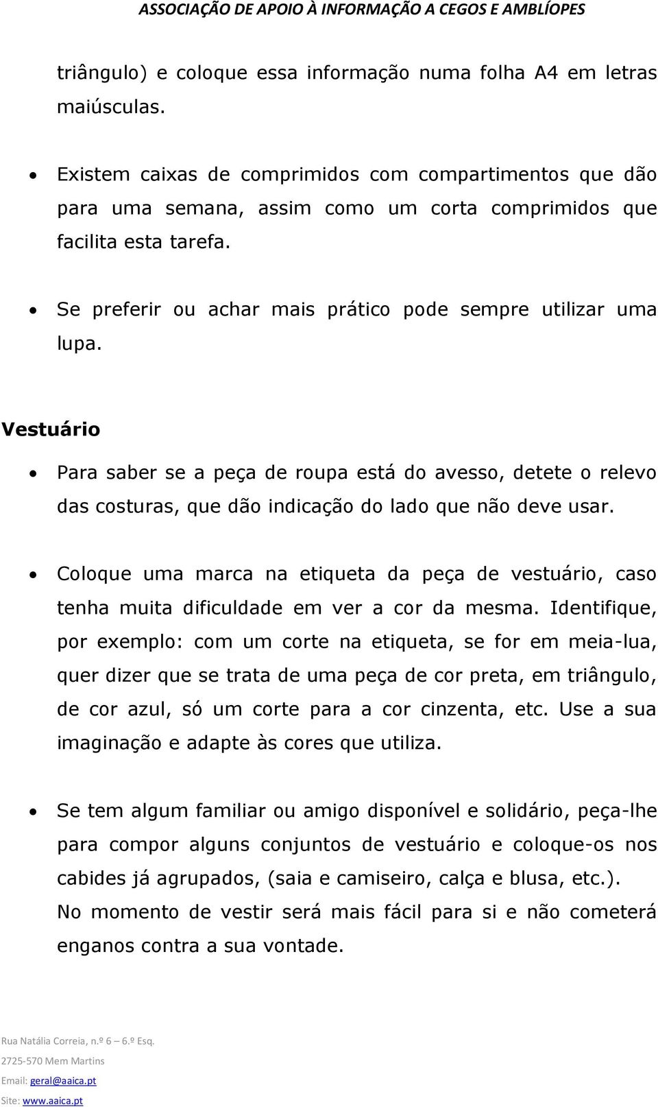 Vestuário Para saber se a peça de roupa está do avesso, detete o relevo das costuras, que dão indicação do lado que não deve usar.