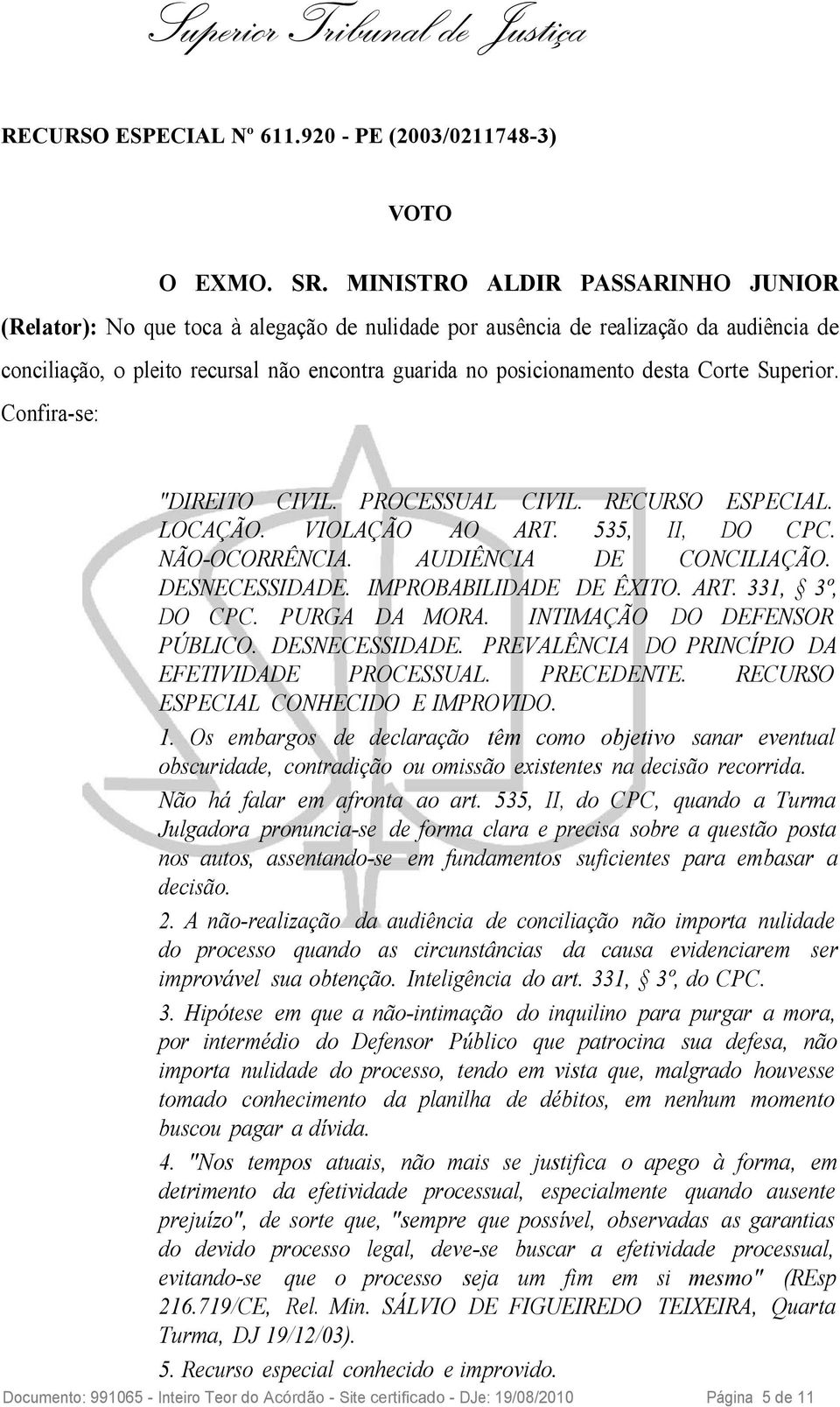 Corte Superior. Confira-se: "DIREITO CIVIL. PROCESSUAL CIVIL. RECURSO ESPECIAL. LOCAÇÃO. VIOLAÇÃO AO ART. 535, II, DO CPC. NÃO-OCORRÊNCIA. AUDIÊNCIA DE CONCILIAÇÃO. DESNECESSIDADE.