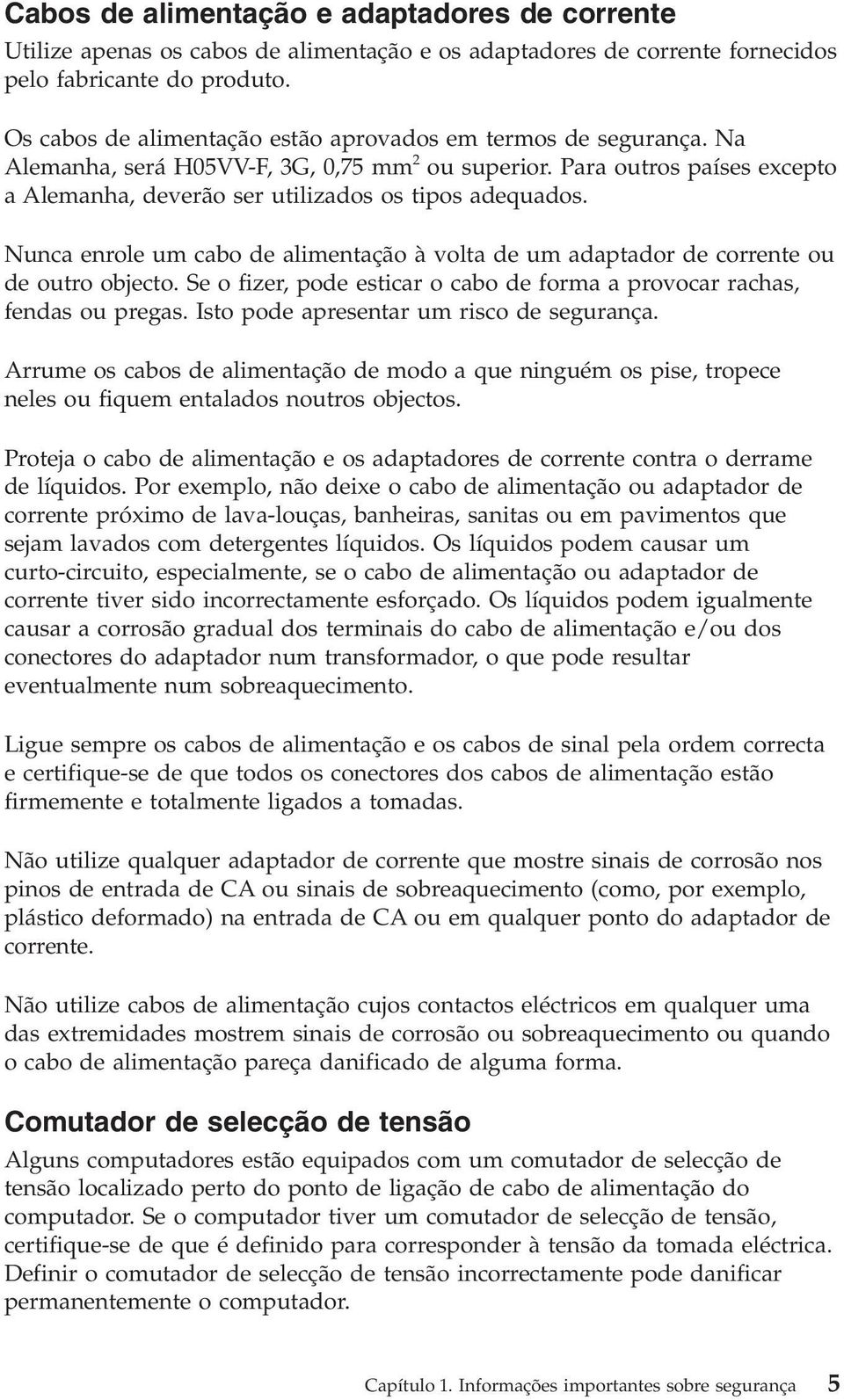 Nunca enrole um cabo de alimentação à volta de um adaptador de corrente ou de outro objecto. Se o fizer, pode esticar o cabo de forma a provocar rachas, fendas ou pregas.