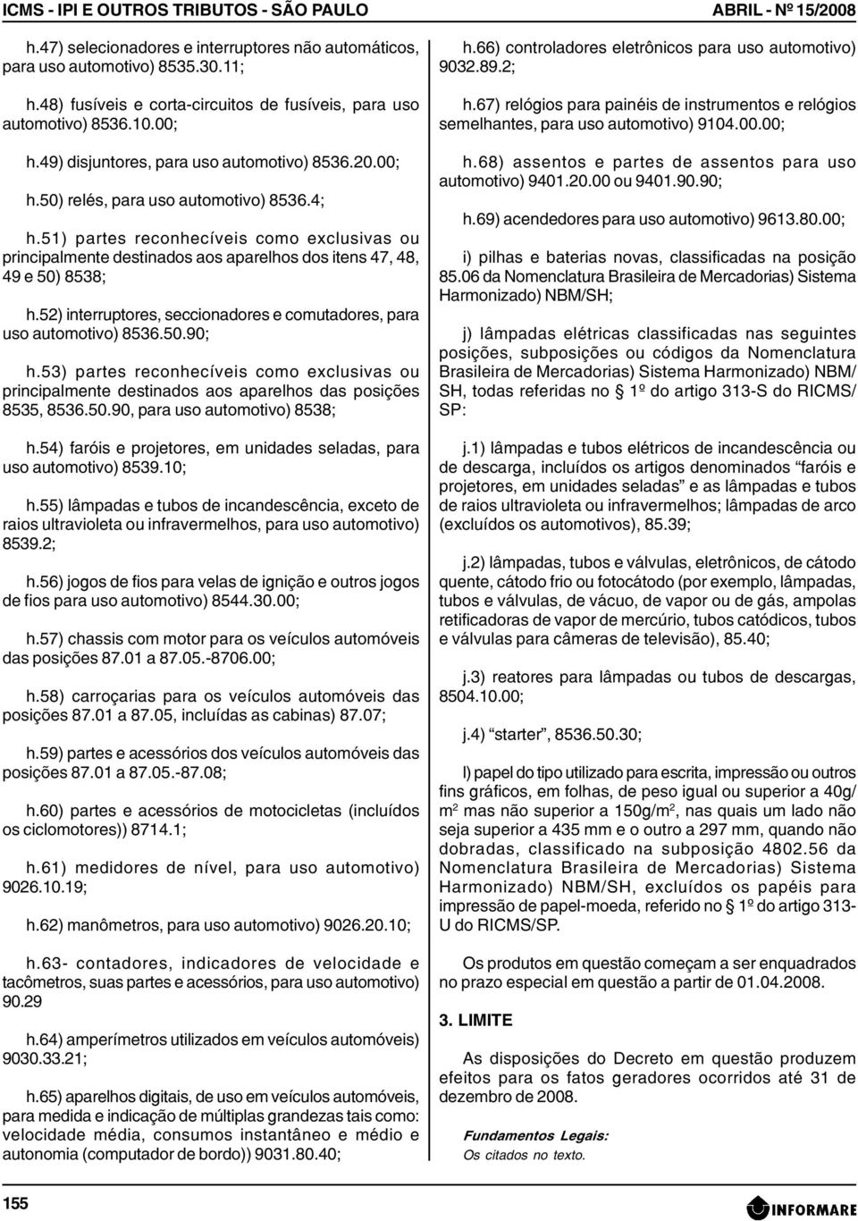 51) partes reconhecíveis como exclusivas ou principalmente destinados aos aparelhos dos itens 47, 48, 49 e 50) 8538; h.52) interruptores, seccionadores e comutadores, para uso automotivo) 8536.50.90; h.