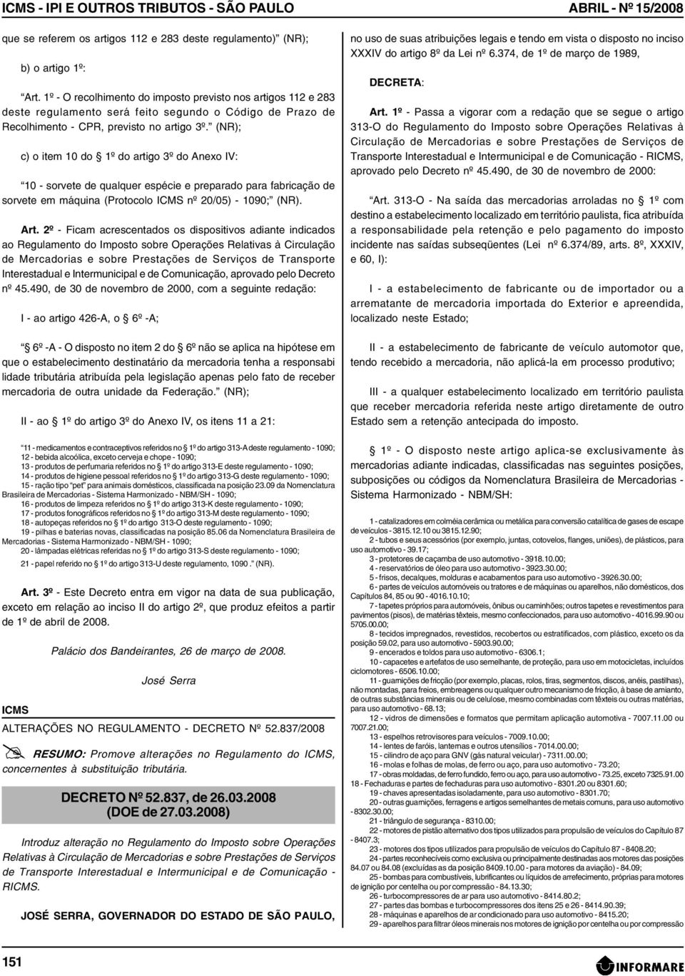 (NR); c) o item 10 do 1º do artigo 3º do Anexo IV: 10 - sorvete de qualquer espécie e preparado para fabricação de sorvete em máquina (Protocolo nº 20/05) - 1090; (NR). Art.