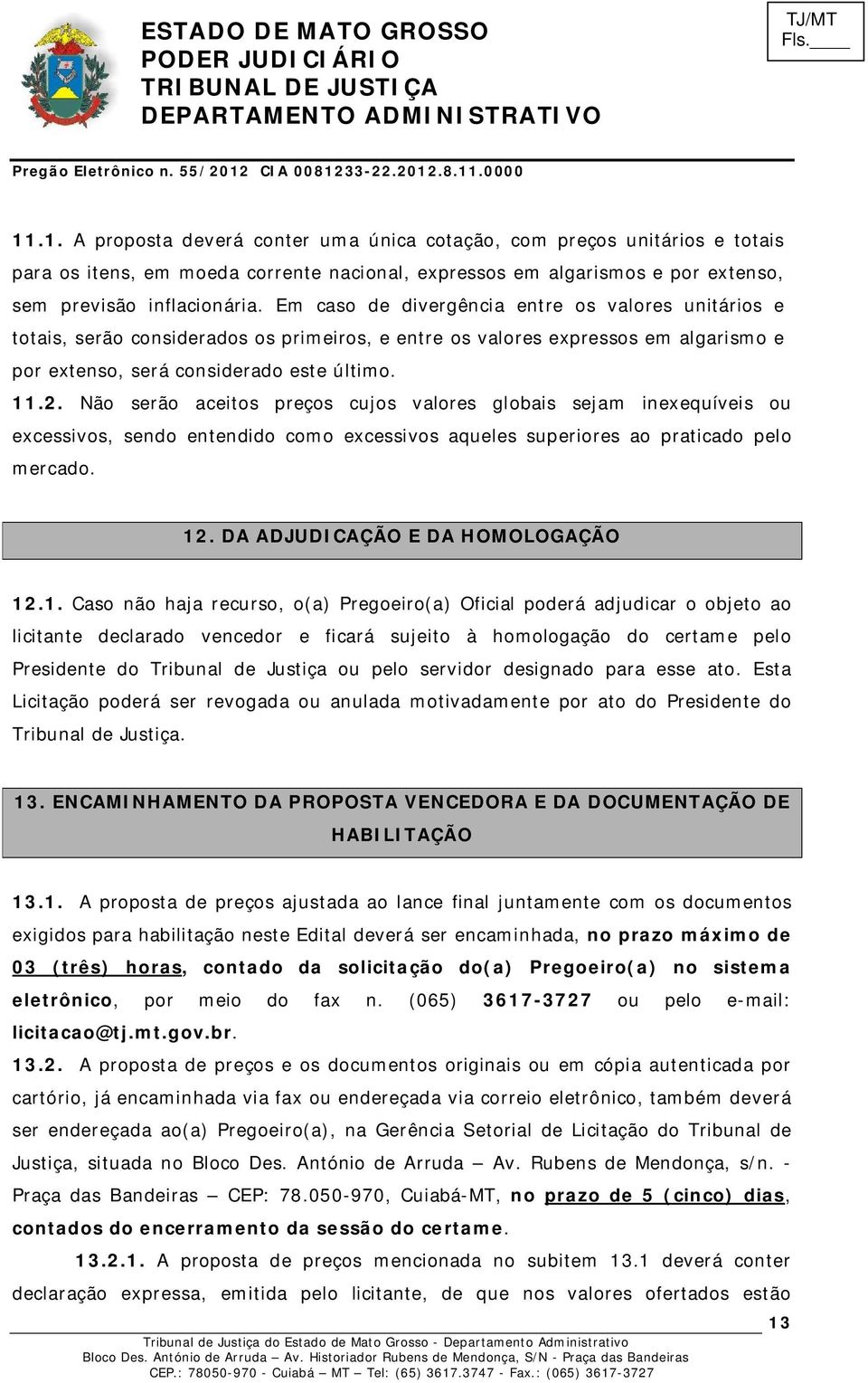 Não serão aceitos preços cujos valores globais sejam inexequíveis ou excessivos, sendo entendido como excessivos aqueles superiores ao praticado pelo mercado. 12