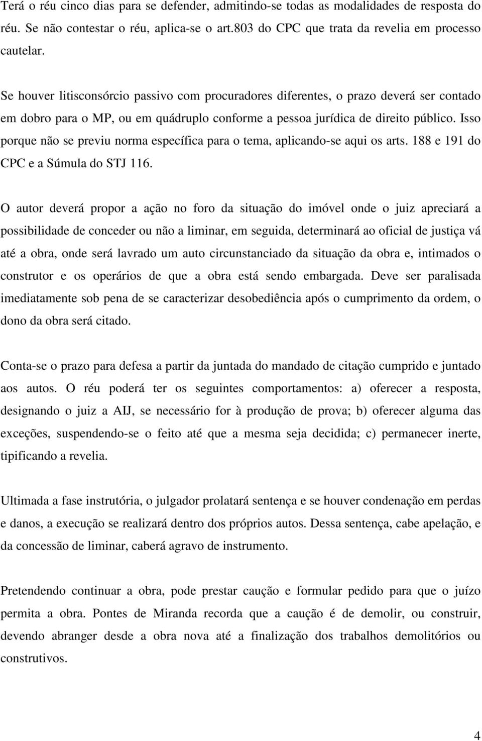 Isso porque não se previu norma específica para o tema, aplicando-se aqui os arts. 188 e 191 do CPC e a Súmula do STJ 116.