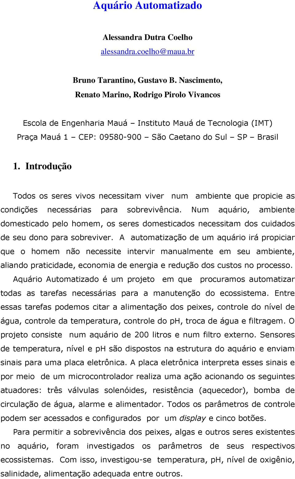 Introdução Todos os seres vivos necessitam viver num ambiente que propicie as condições necessárias para sobrevivência.