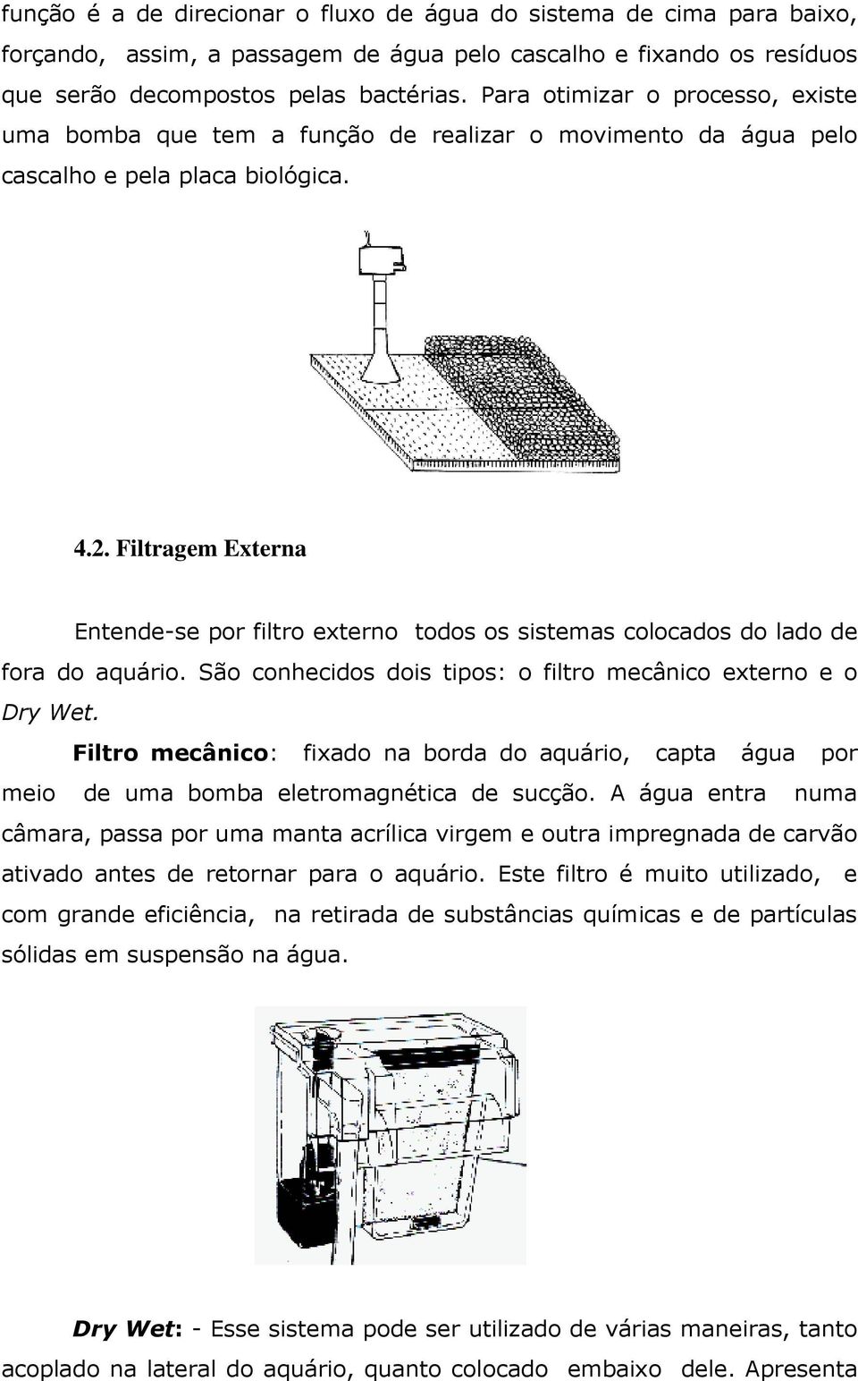 Filtragem Externa Entende-se por filtro externo todos os sistemas colocados do lado de fora do aquário. São conhecidos dois tipos: o filtro mecânico externo e o Dry Wet.