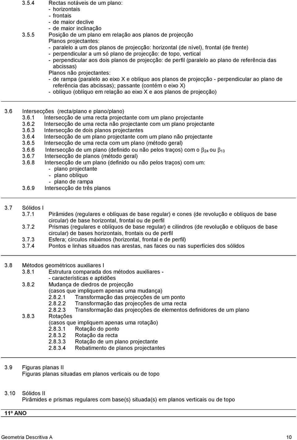 plano de referência das abcissas) Planos não projectantes: - de rampa (paralelo ao eixo X e oblíquo aos planos de projecção - perpendicular ao plano de referência das abcissas); passante (contém o