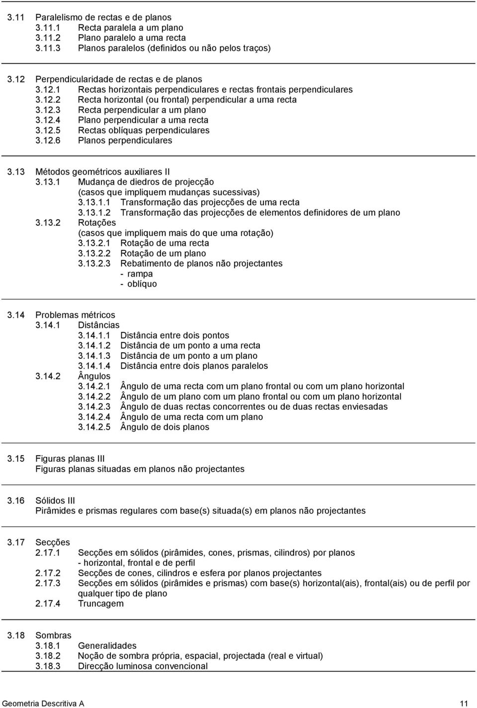 12.4 Plano perpendicular a uma recta 3.12.5 Rectas oblíquas perpendiculares 3.12.6 Planos perpendiculares 3.13 Métodos geométricos auxiliares II 3.13.1 Mudança de diedros de projecção (casos que impliquem mudanças sucessivas) 3.