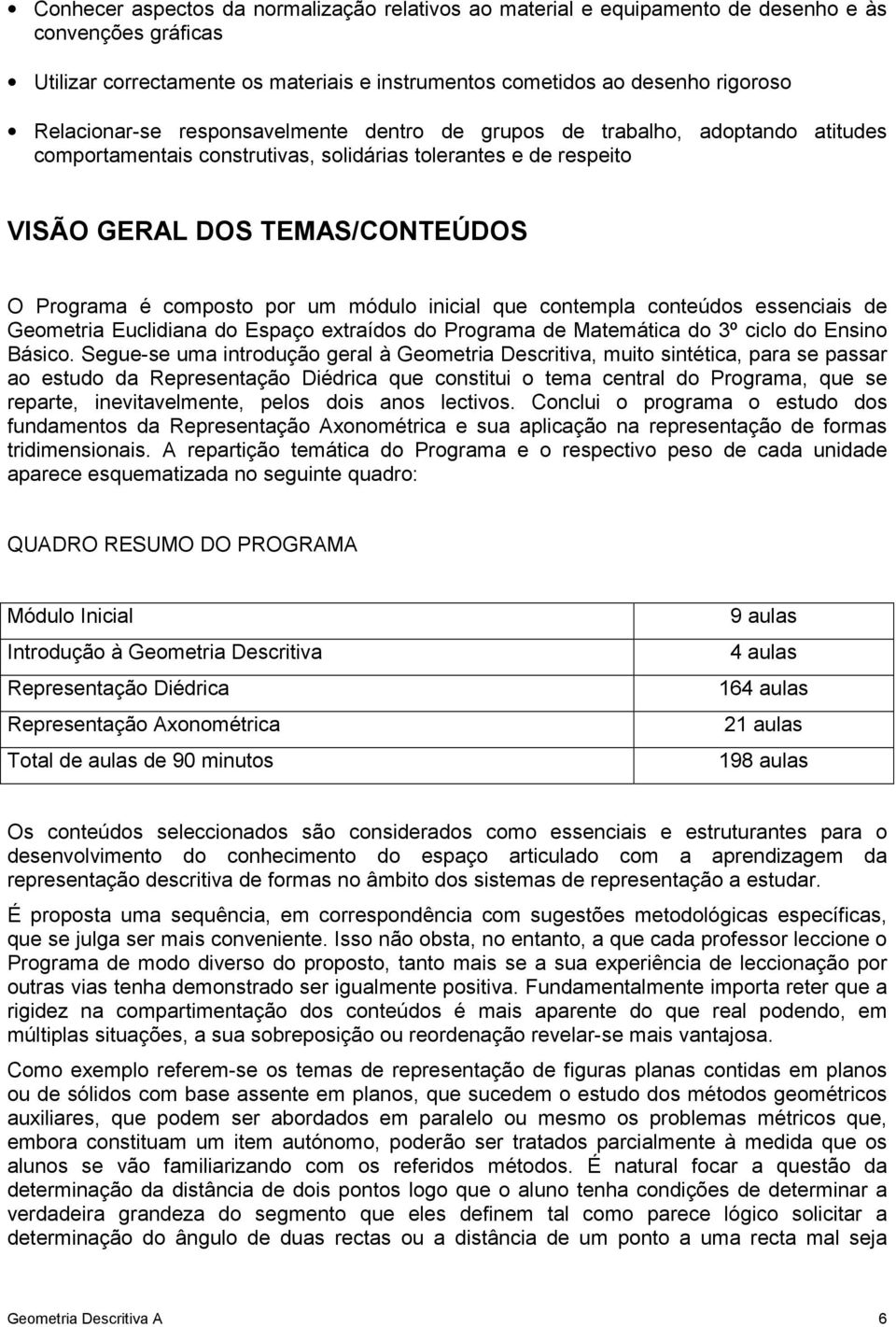 por um módulo inicial que contempla conteúdos essenciais de Geometria Euclidiana do Espaço extraídos do Programa de Matemática do 3º ciclo do Ensino Básico.