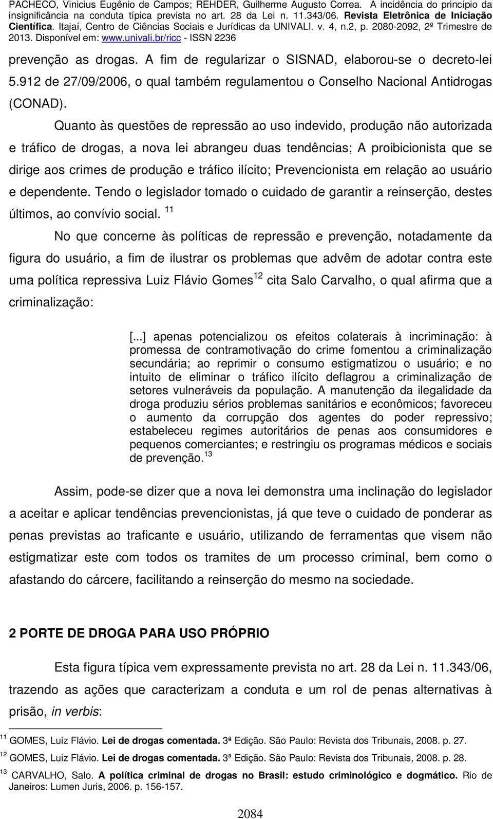 ilícito; Prevencionista em relação ao usuário e dependente. Tendo o legislador tomado o cuidado de garantir a reinserção, destes últimos, ao convívio social.