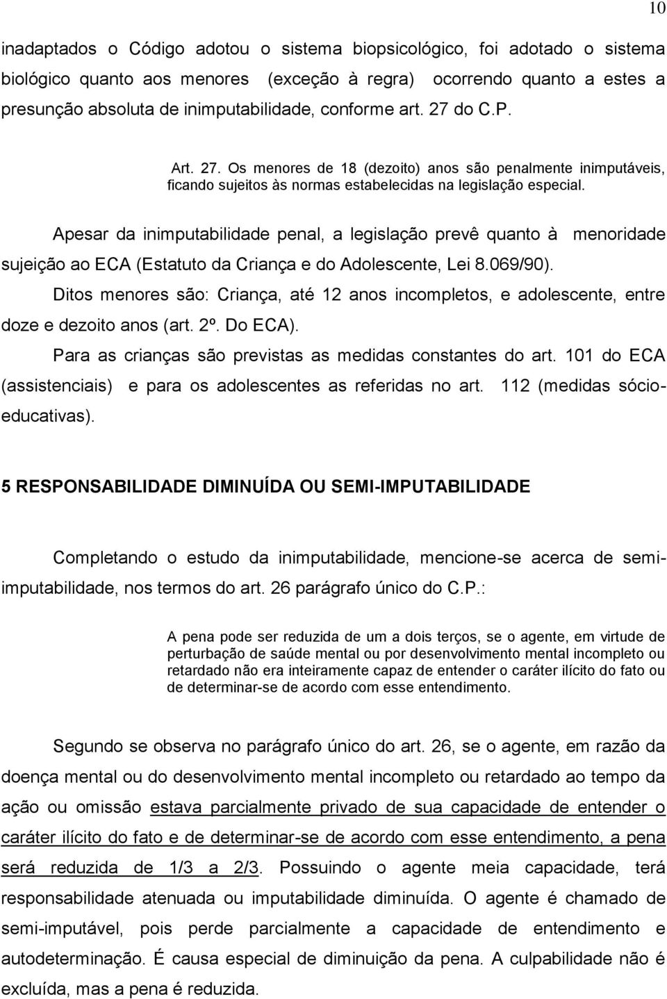 Apesar da inimputabilidade penal, a legislação prevê quanto à menoridade sujeição ao ECA (Estatuto da Criança e do Adolescente, Lei 8.069/90).