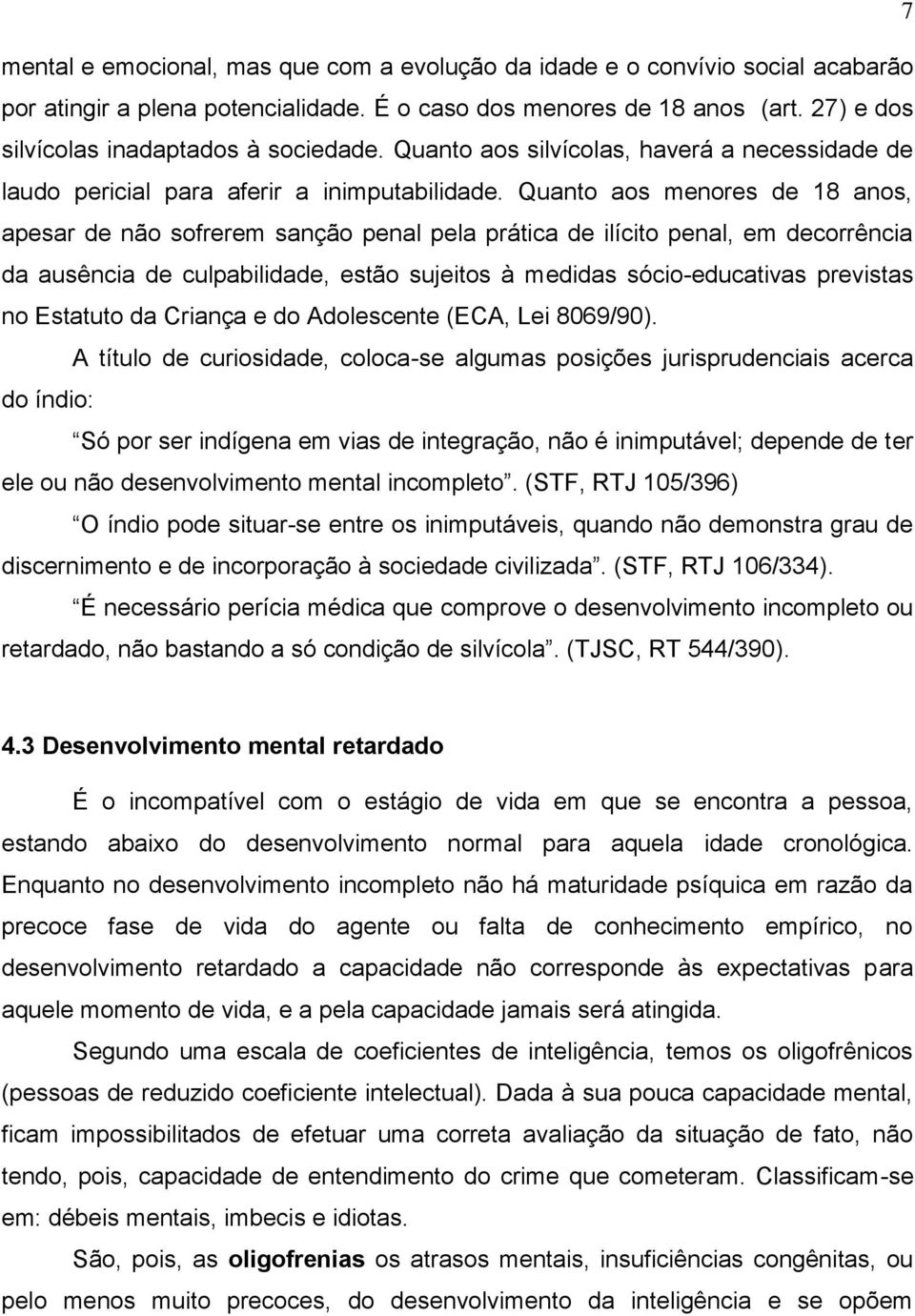 Quanto aos menores de 18 anos, apesar de não sofrerem sanção penal pela prática de ilícito penal, em decorrência da ausência de culpabilidade, estão sujeitos à medidas sócio-educativas previstas no