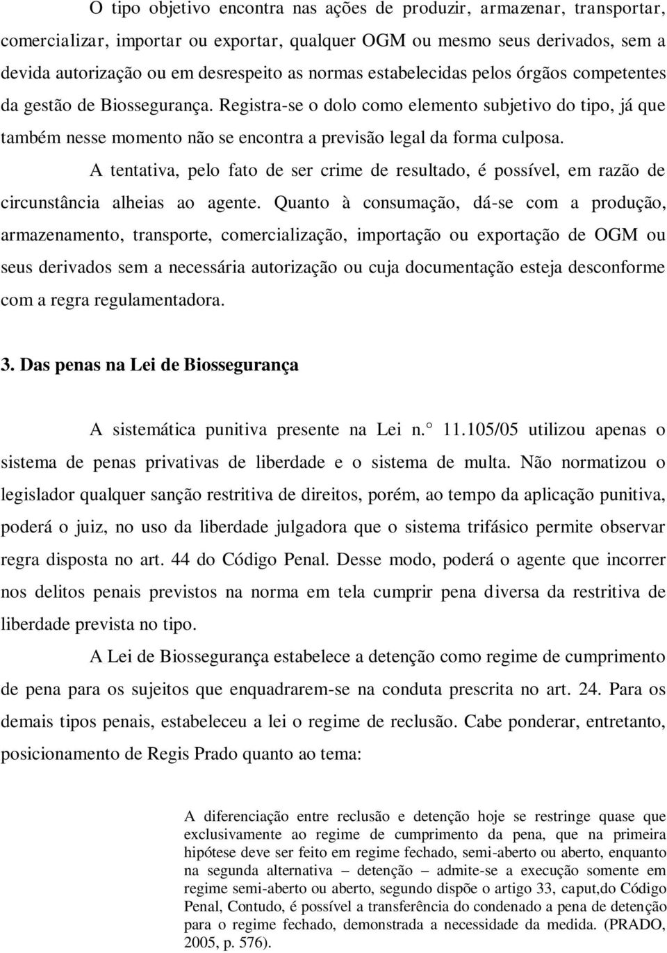 A tentativa, pelo fato de ser crime de resultado, é possível, em razão de circunstância alheias ao agente.