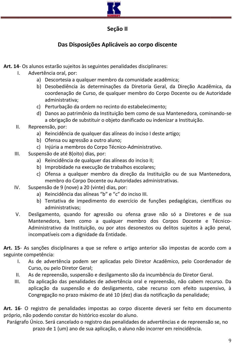 membro do Corpo Docente ou de Autoridade administrativa; c) Perturbação da ordem no recinto do estabelecimento; d) Danos ao patrimônio da Instituição bem como de sua Mantenedora, cominando-se a