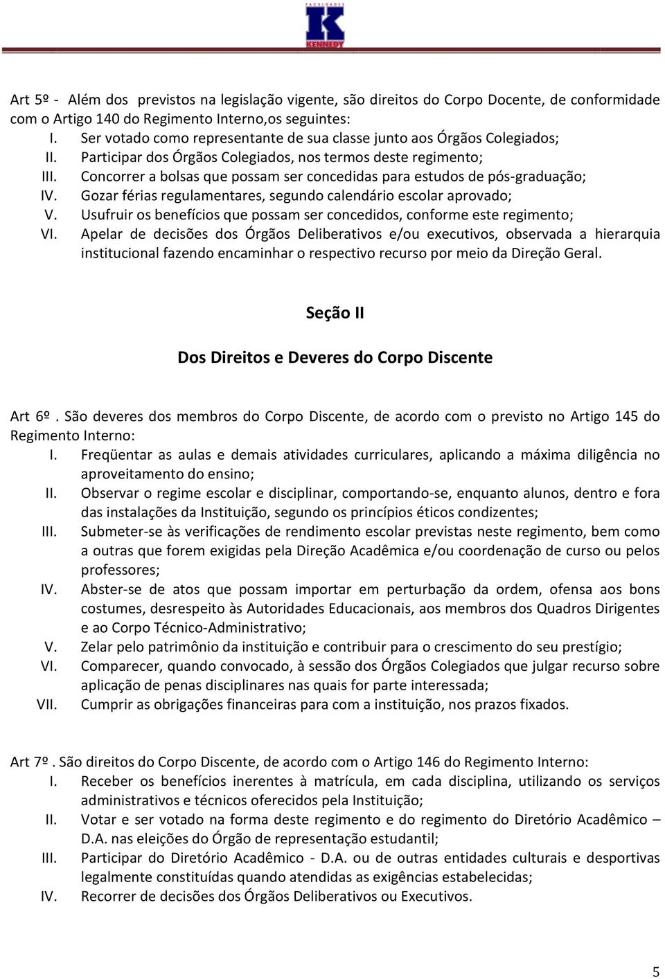 Concorrer a bolsas que possam ser concedidas para estudos de pós-graduação; IV. Gozar férias regulamentares, segundo calendário escolar aprovado; V.