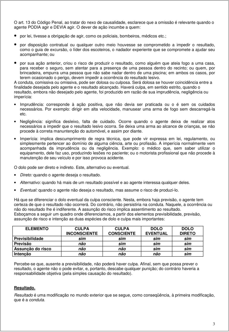 ; por disposição contratual ou qualquer outro meio houvesse se comprometido a impedir o resultado, como o guia de excursão, o líder dos escoteiros, o nadador experiente que se compromete a ajudar seu