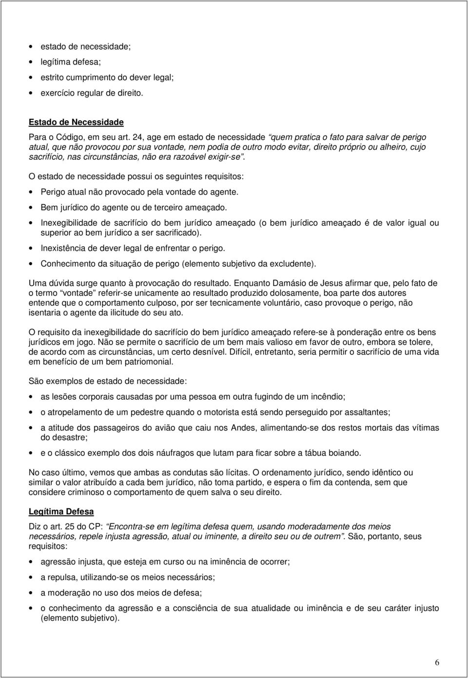 circunstâncias, não era razoável exigir-se. O estado de necessidade possui os seguintes requisitos: Perigo atual não provocado pela vontade do agente. Bem jurídico do agente ou de terceiro ameaçado.