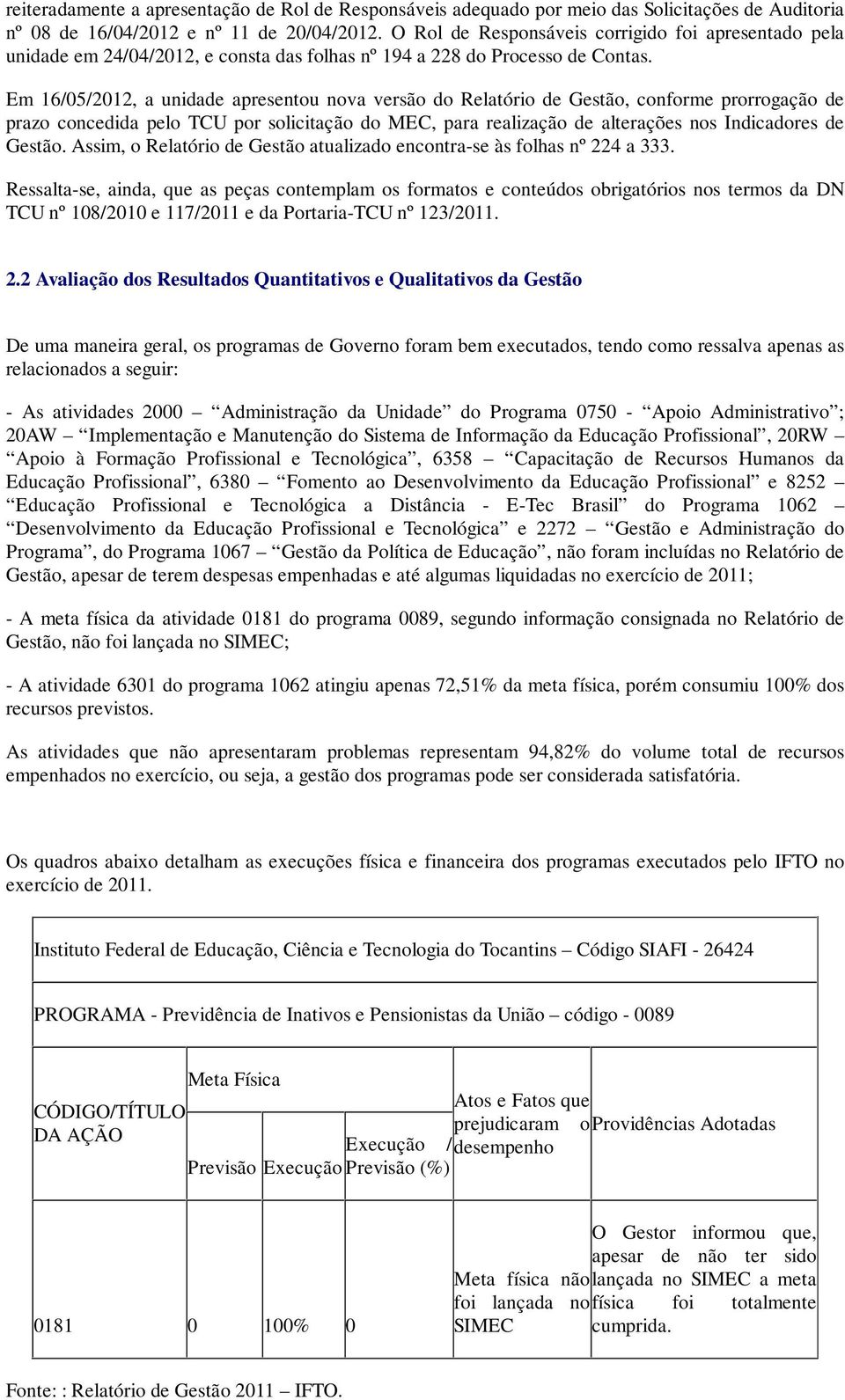 Em 16/05/2012, a unidade apresentou nova versão do Relatório de Gestão, conforme prorrogação de prazo concedida pelo TCU por solicitação do MEC, para realização de alterações nos Indicadores de