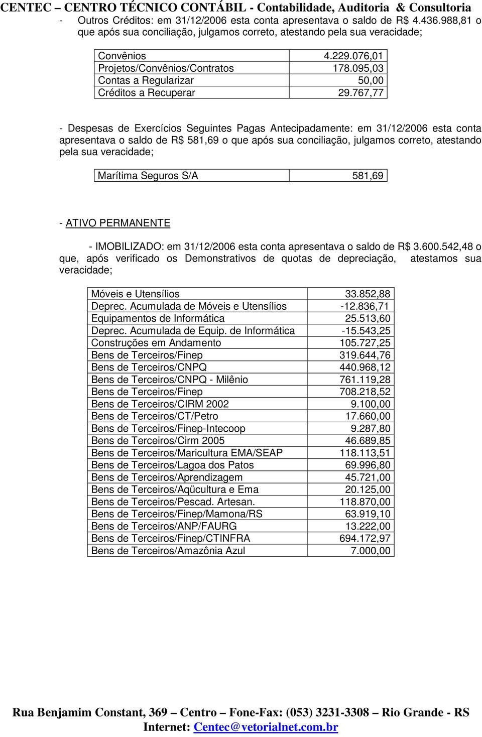 767,77 - Despesas de Exercícios Seguintes Pagas Antecipadamente: em 31/12/2006 esta conta apresentava o saldo de R$ 581,69 o que após sua conciliação, julgamos correto, atestando pela sua veracidade;