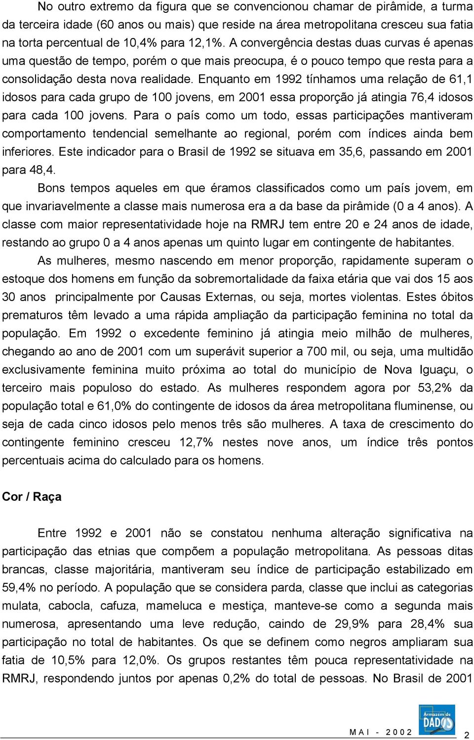 Enquanto em 1992 tínhamos uma relação de 61,1 idosos para cada grupo de 100 jovens, em 2001 essa proporção já atingia 76,4 idosos para cada 100 jovens.