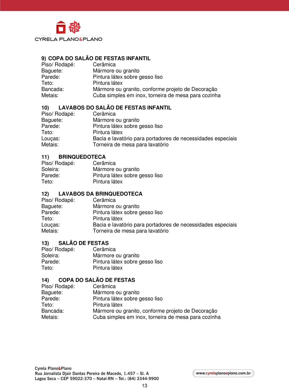 gesso liso 12) LAVABOS DA BRINQUEDOTECA Piso/ sobre gesso liso Bacia e lavatório para portadores de necessidades especiais Torneira de mesa para lavatório 13) SALÃO DE FESTAS