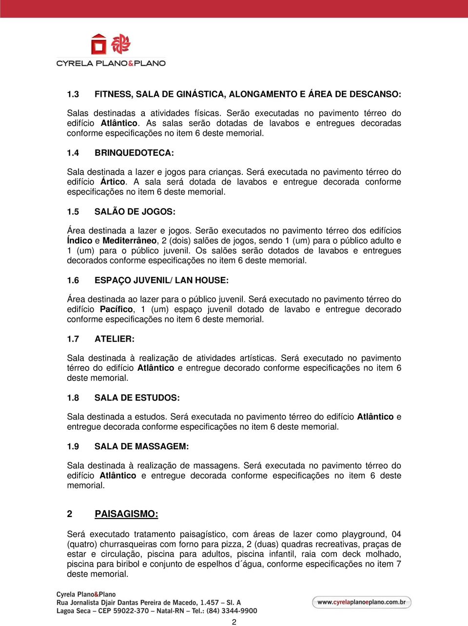 Será executada no pavimento térreo do edifício Ártico. A sala será dotada de lavabos e entregue decorada conforme especificações no item 6 deste memorial. 1.