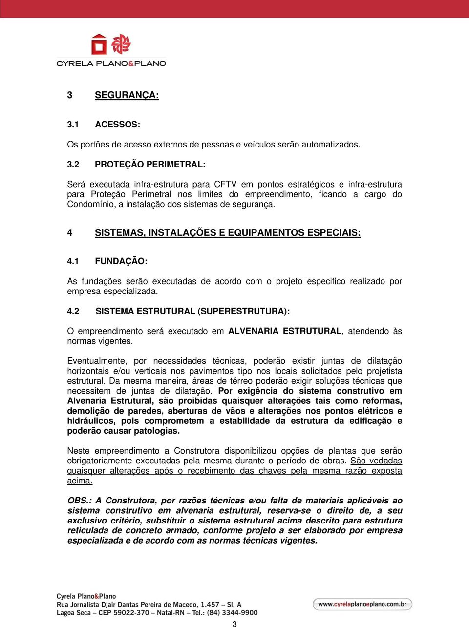 2 PROTEÇÃO PERIMETRAL: Será executada infra-estrutura para CFTV em pontos estratégicos e infra-estrutura para Proteção Perimetral nos limites do empreendimento, ficando a cargo do Condomínio, a