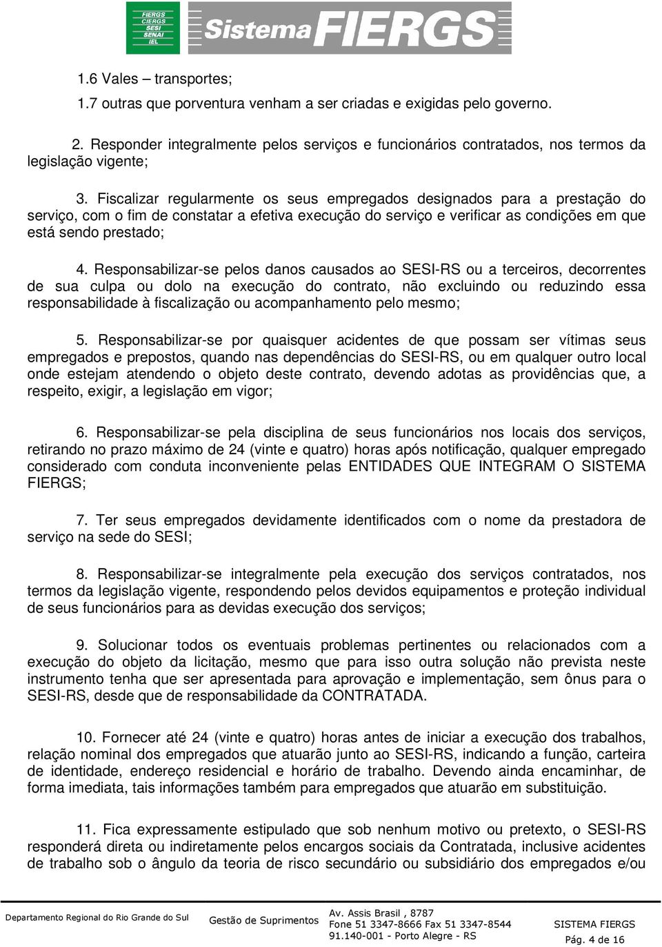 Fiscalizar regularmente os seus empregados designados para a prestação do serviço, com o fim de constatar a efetiva execução do serviço e verificar as condições em que está sendo prestado; 4.