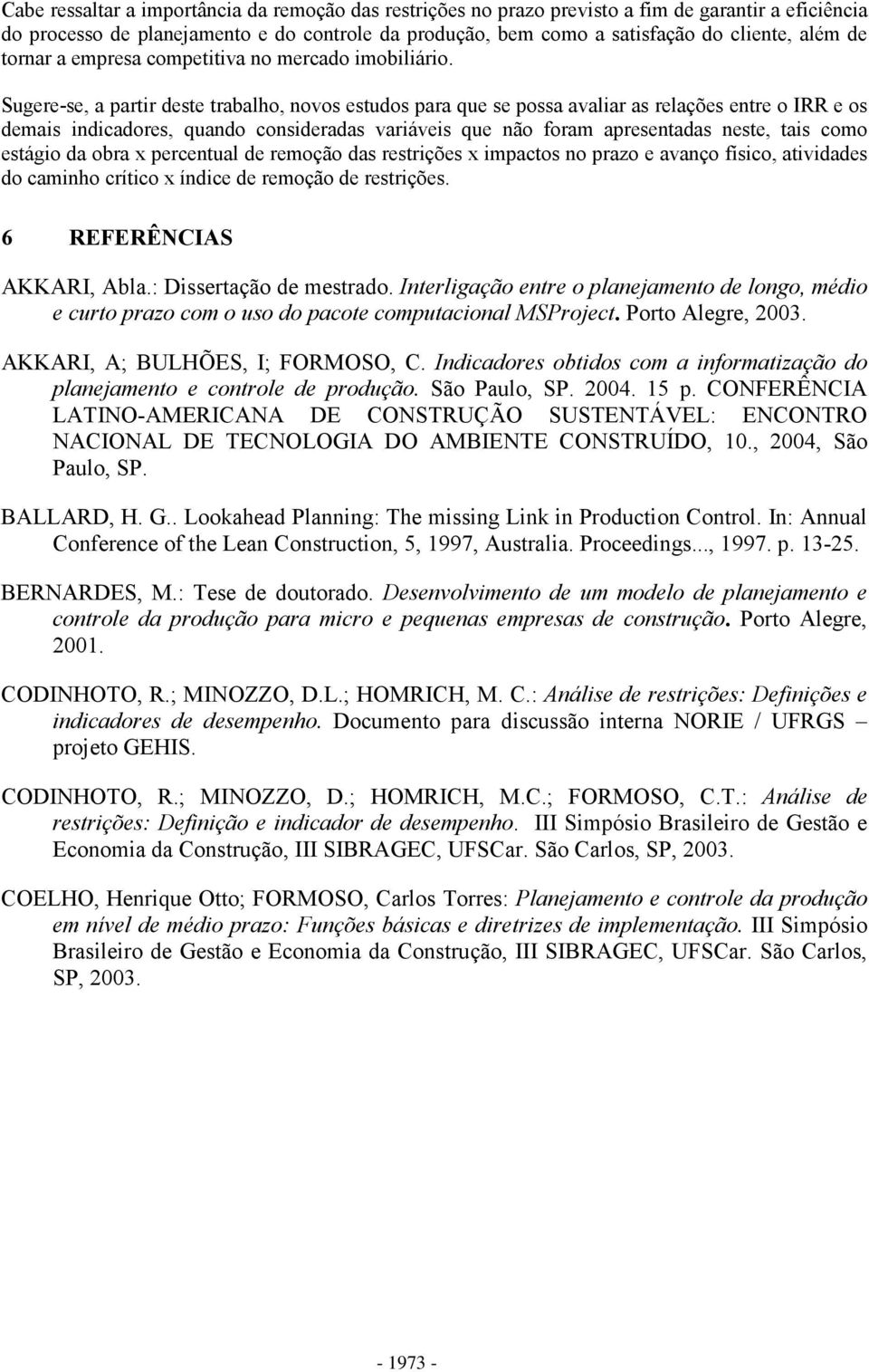 Sugere-se, a partir deste trabalho, novos estudos para que se possa avaliar as relações entre o IRR e os demais indicadores, quando consideradas variáveis que não foram apresentadas neste, tais como