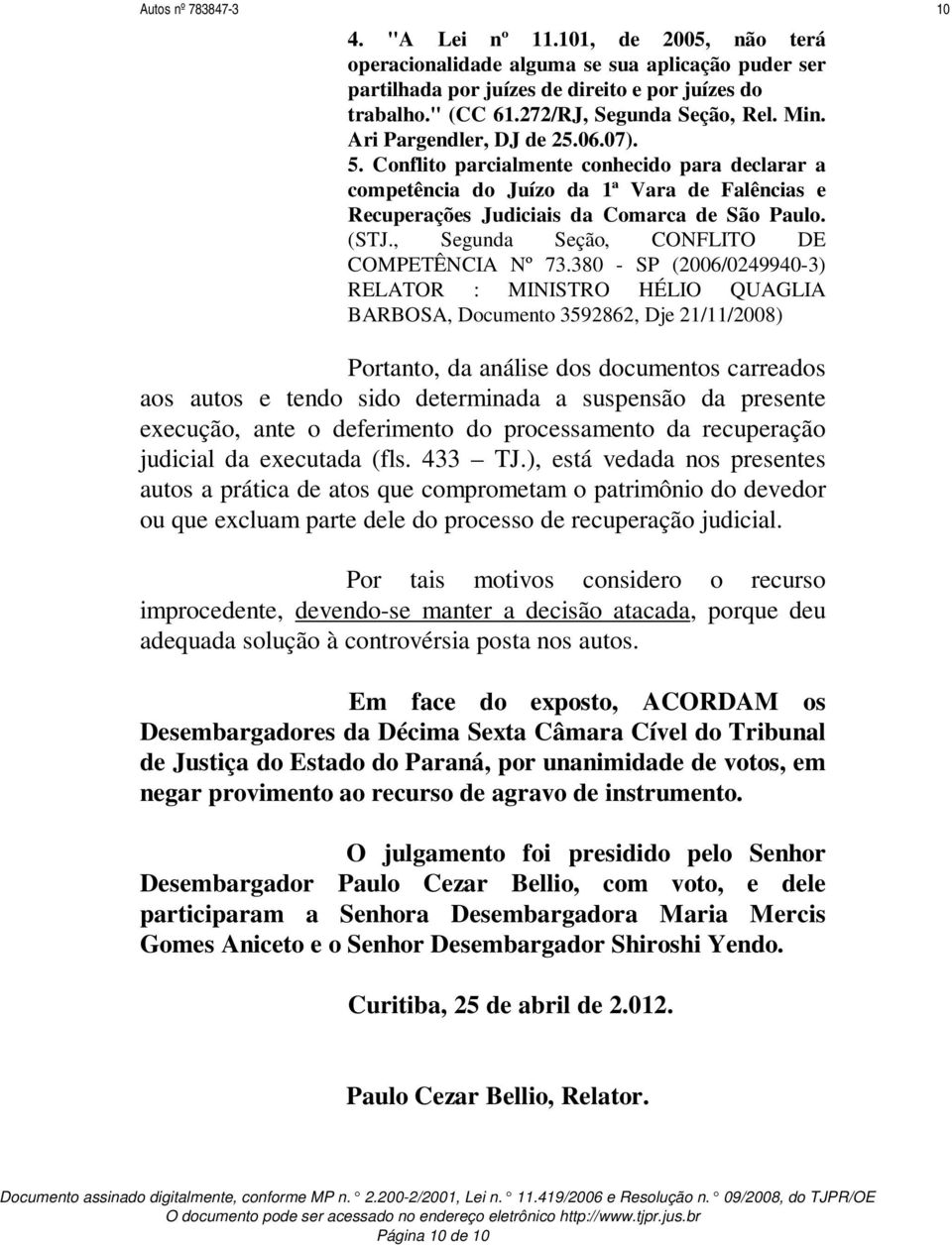 Conflito parcialmente conhecido para declarar a competência do Juízo da 1ª Vara de Falências e Recuperações Judiciais da Comarca de São Paulo. (STJ., Segunda Seção, CONFLITO DE COMPETÊNCIA Nº 73.
